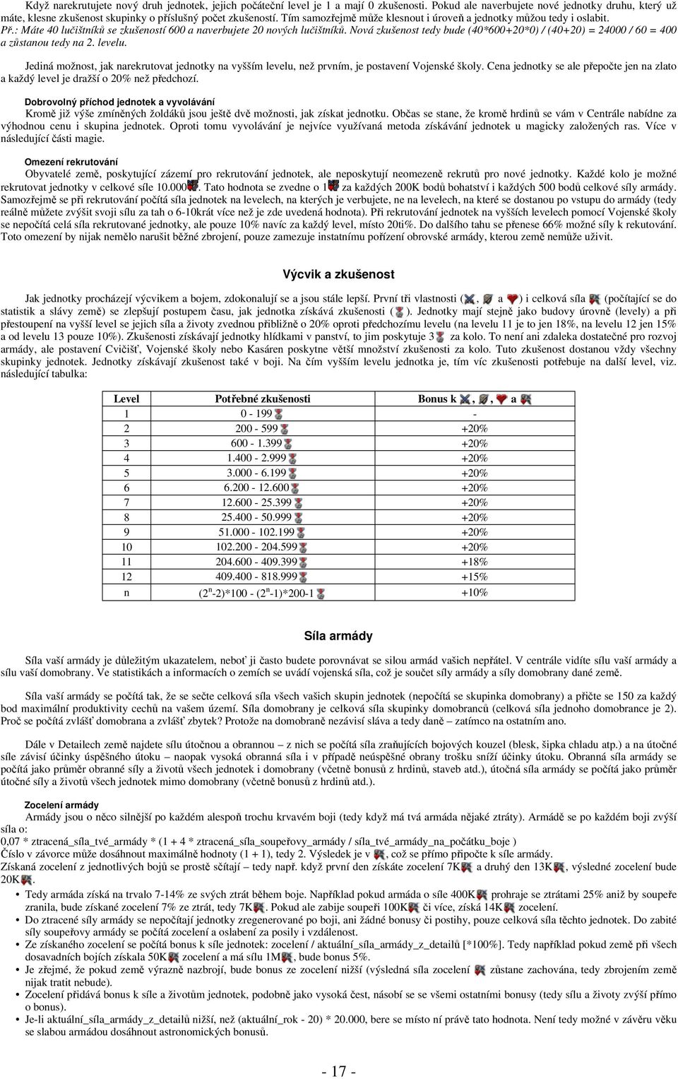 : Máte 40 lučištníků se zkušeností 600 a naverbujete 20 nových lučištníků. Nová zkušenost tedy bude (40*600+20*0) / (40+20) = 24000 / 60 = 400 a zůstanou tedy na 2. levelu.
