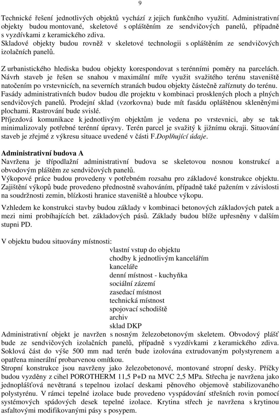 Skladové objekty budou rovněž v skeletové technologii s opláštěním ze sendvičových izolačních panelů. Z urbanistického hlediska budou objekty korespondovat s terénními poměry na parcelách.