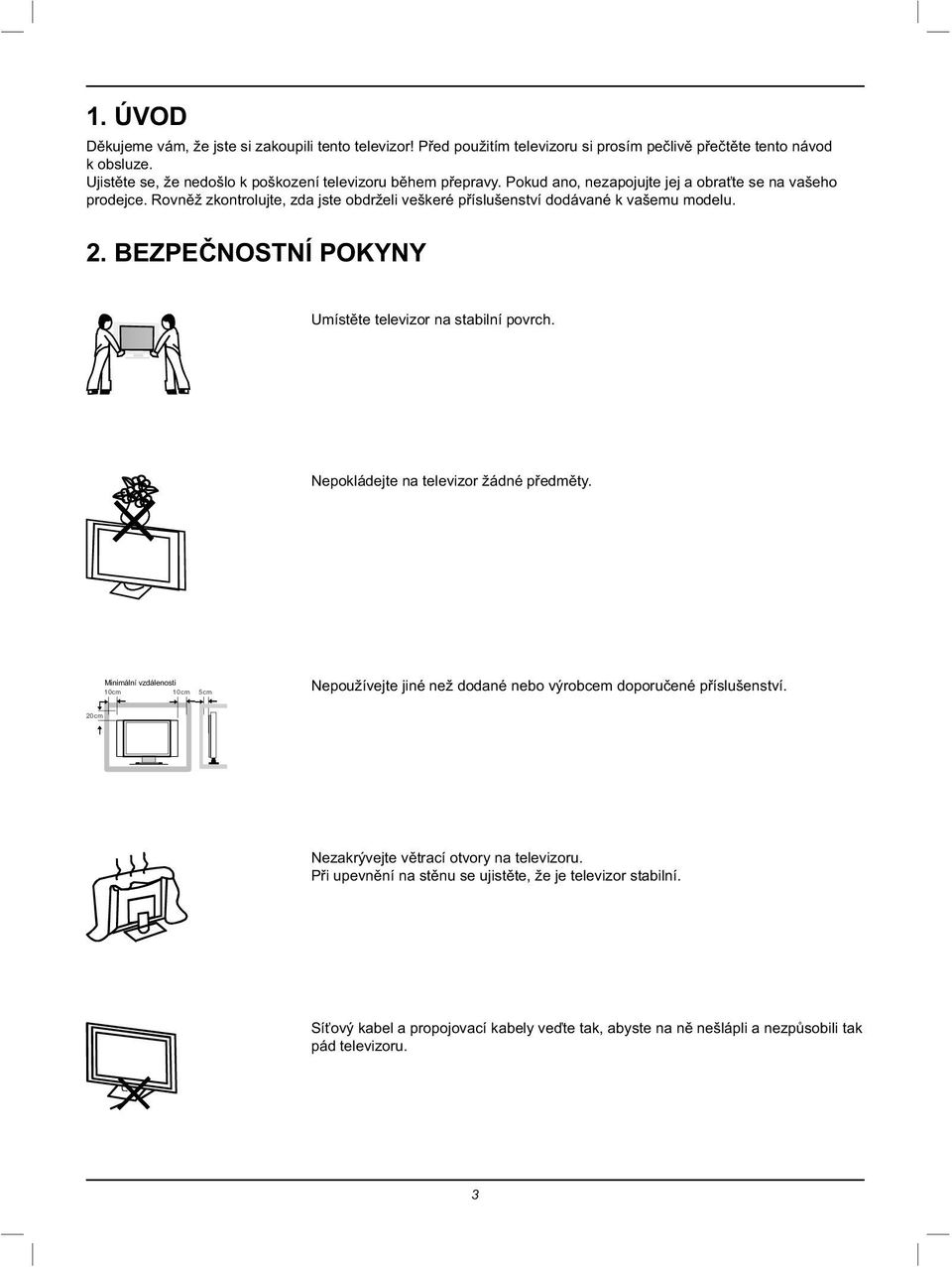 Rovněž zkontrolujte, zda jste obdrželi veškeré příslušenství dodávané k vašemu modelu. 2. BEZPEČNOSTNÍ POKYNY Umístěte televizor na stabilní povrch. Nepokládejte na televizor žádné předměty.