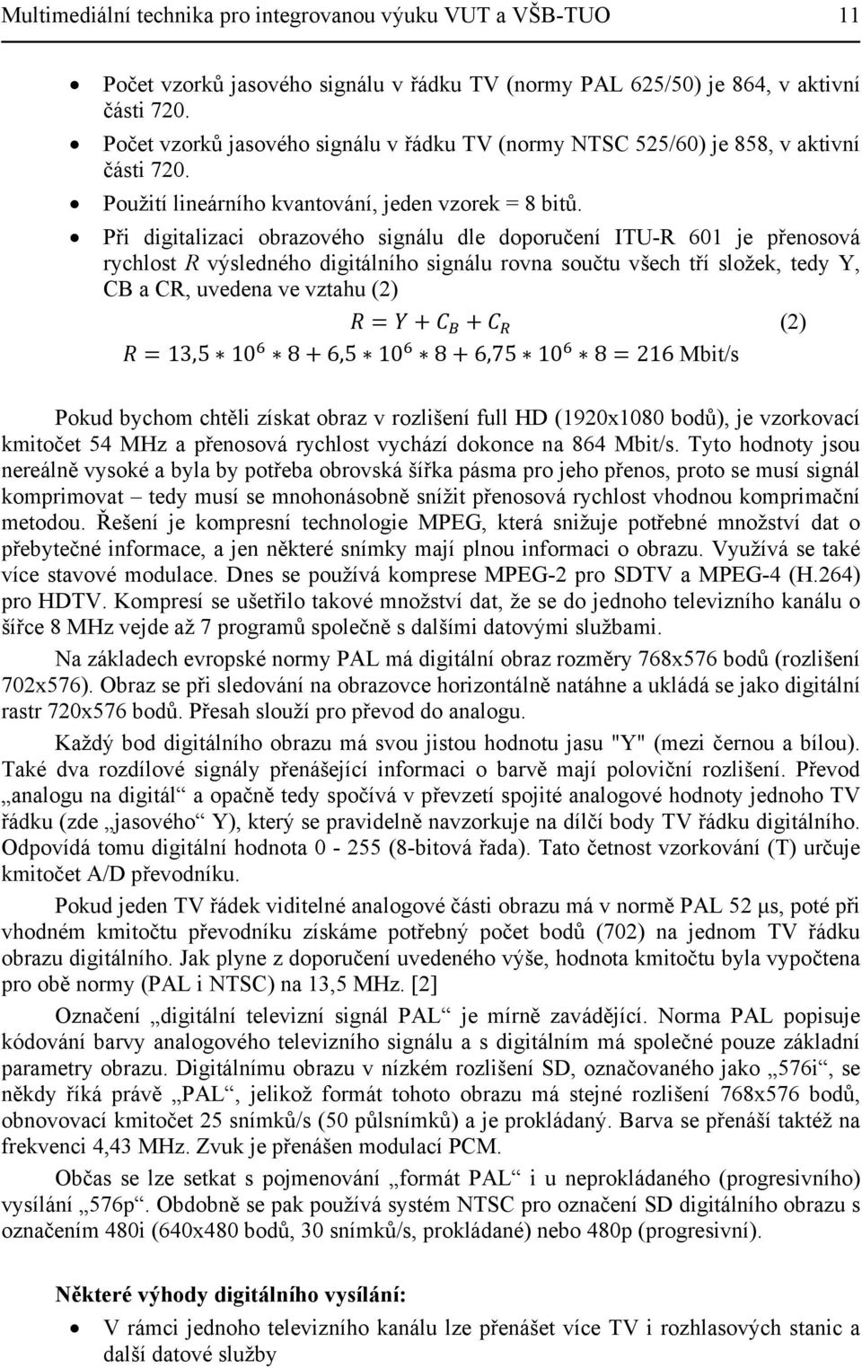 Při digitalizaci obrazového signálu dle doporučení ITU-R 601 je přenosová rychlost R výsledného digitálního signálu rovna součtu všech tří složek, tedy Y, CB a CR, uvedena ve vztahu (2) (2) 13,5 10