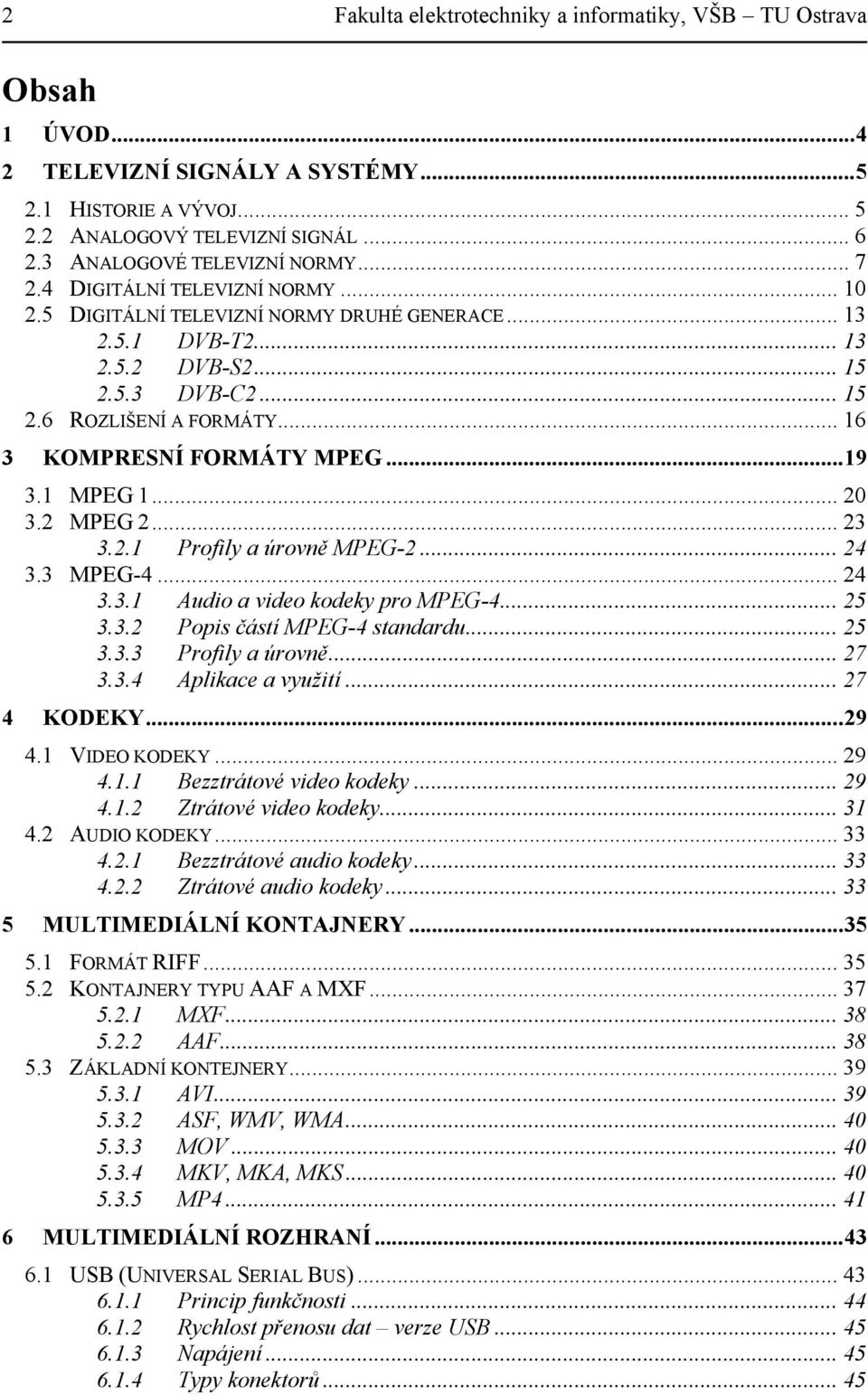 .. 16 3 KOMPRESNÍ FORMÁTY MPEG... 19 3.1 MPEG 1... 20 3.2 MPEG 2... 23 3.2.1 Profily a úrovně MPEG-2... 24 3.3 MPEG-4... 24 3.3.1 Audio a video kodeky pro MPEG-4... 25 3.3.2 Popis částí MPEG-4 standardu.