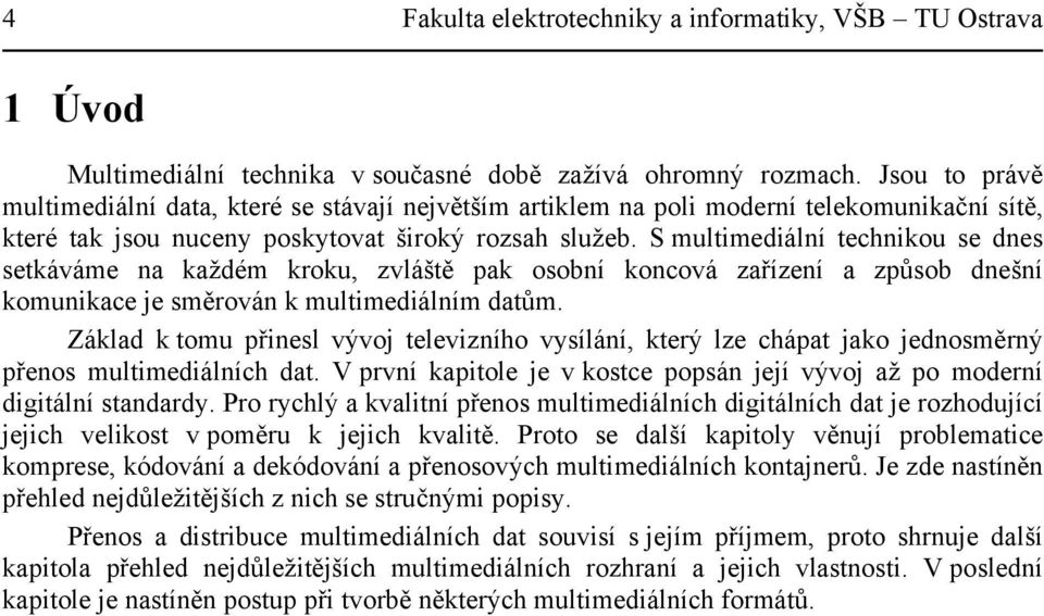 S multimediální technikou se dnes setkáváme na každém kroku, zvláště pak osobní koncová zařízení a způsob dnešní komunikace je směrován k multimediálním datům.