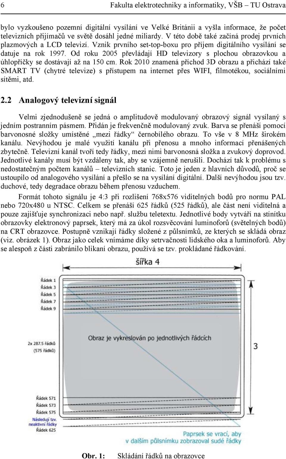 Od roku 2005 převládají HD televizory s plochou obrazovkou a úhlopříčky se dostávají až na 150 cm.