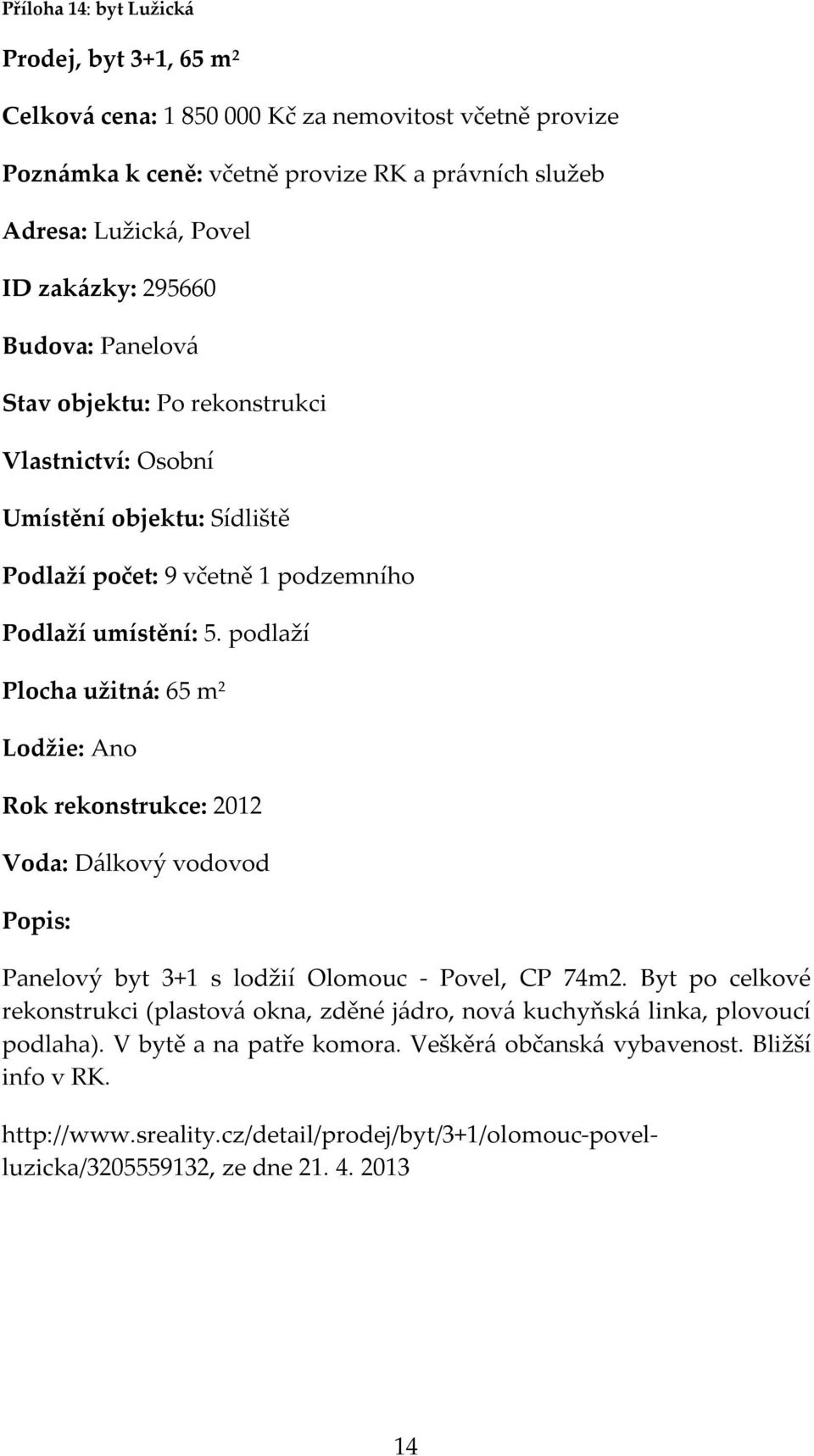 podlaží Plocha užitná: 65 m 2 Lodžie: Ano Rok rekonstrukce: 2012 Voda: Dálkový vodovod Panelový byt 3+1 s lodžií Olomouc - Povel, CP 74m2.