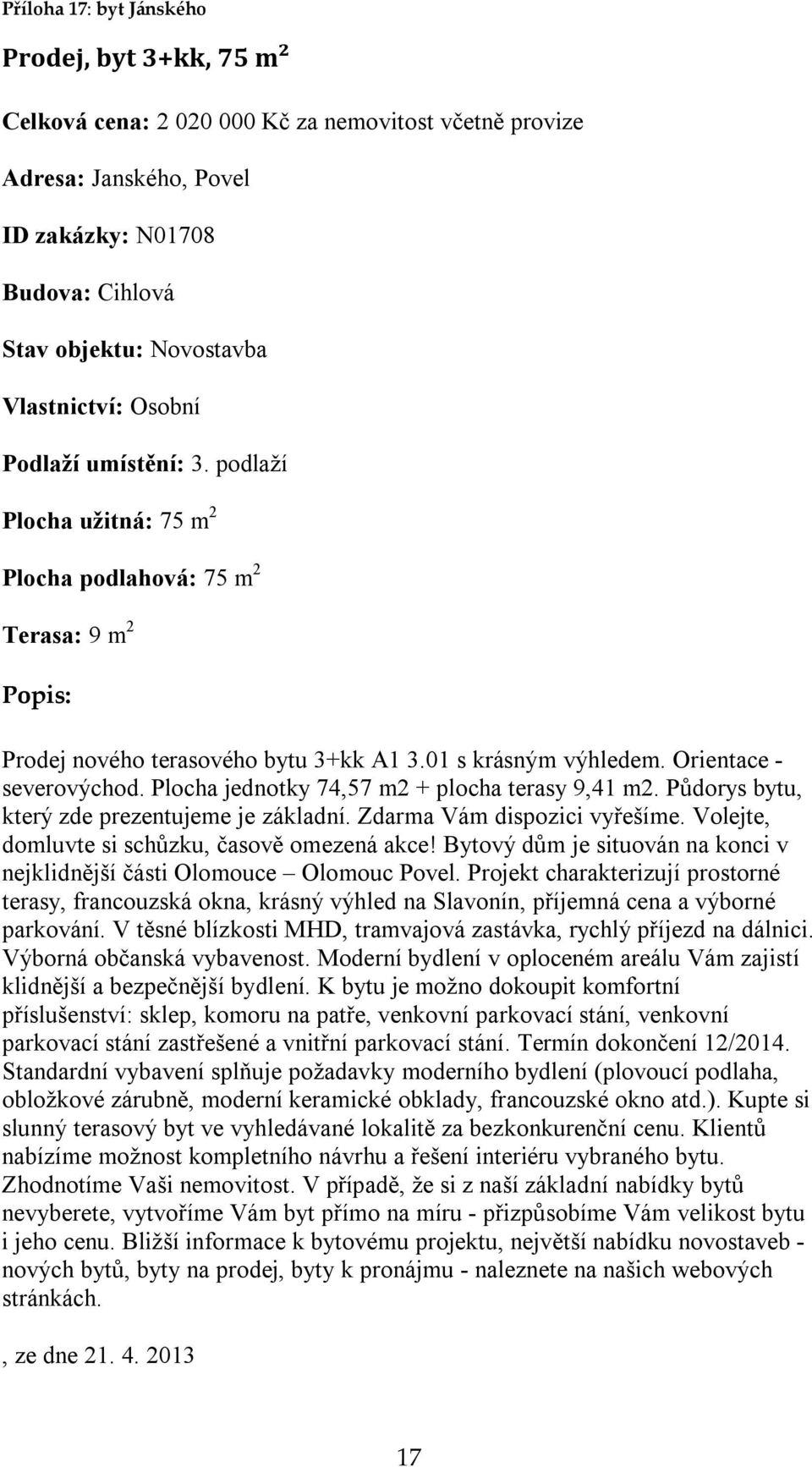 Plocha jednotky 74,57 m2 + plocha terasy 9,41 m2. Půdorys bytu, který zde prezentujeme je základní. Zdarma Vám dispozici vyřešíme. Volejte, domluvte si schůzku, časově omezená akce!