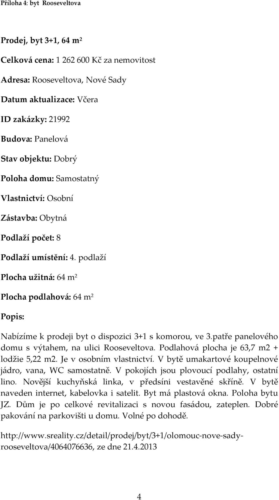 patře panelového domu s výtahem, na ulici Rooseveltova. Podlahová plocha je 63,7 m2 + lodžie 5,22 m2. Je v osobním vlastnictví. V bytě umakartové koupelnové jádro, vana, WC samostatně.