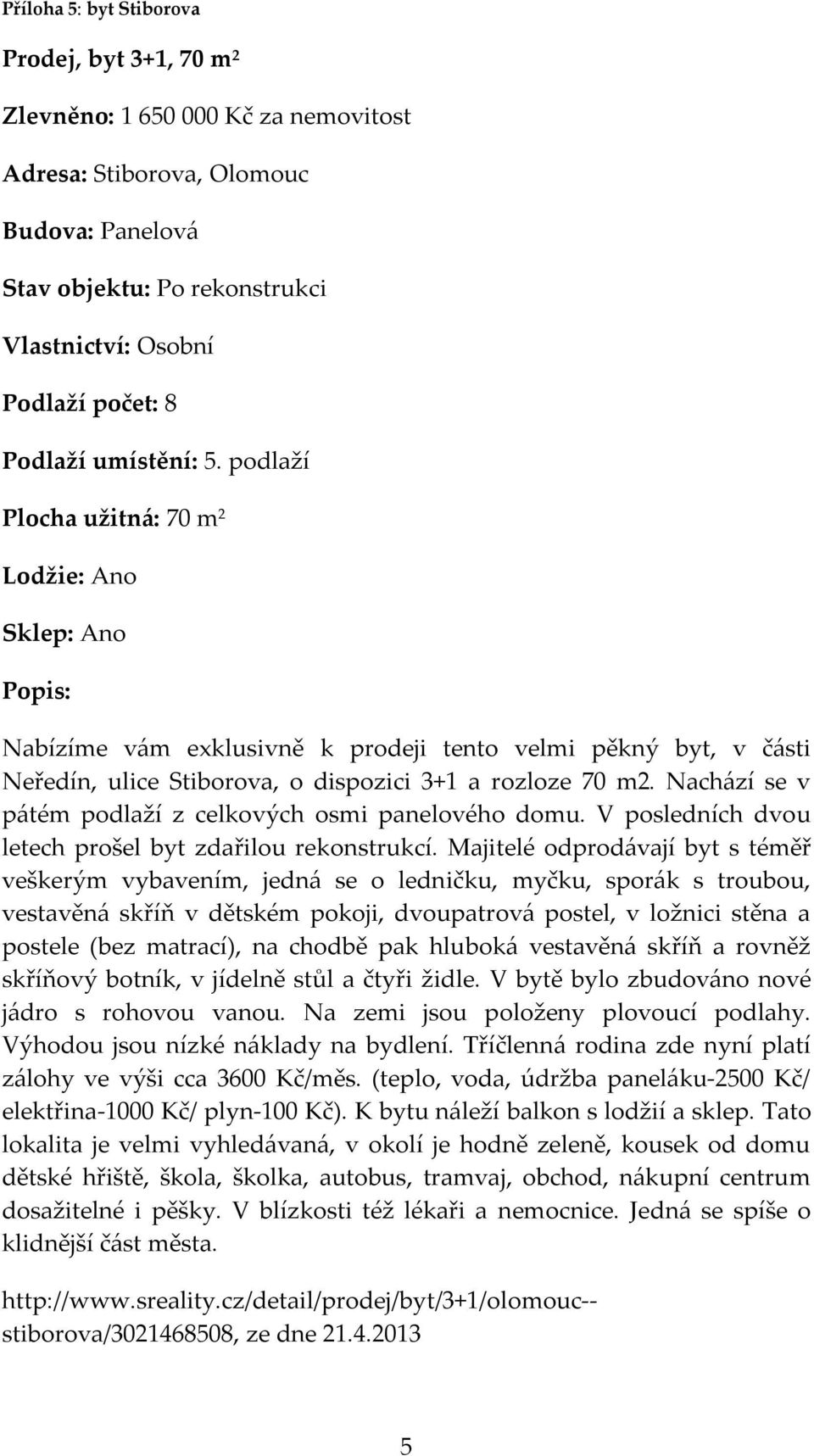 Nachází se v pátém podlaží z celkových osmi panelového domu. V posledních dvou letech prošel byt zdařilou rekonstrukcí.