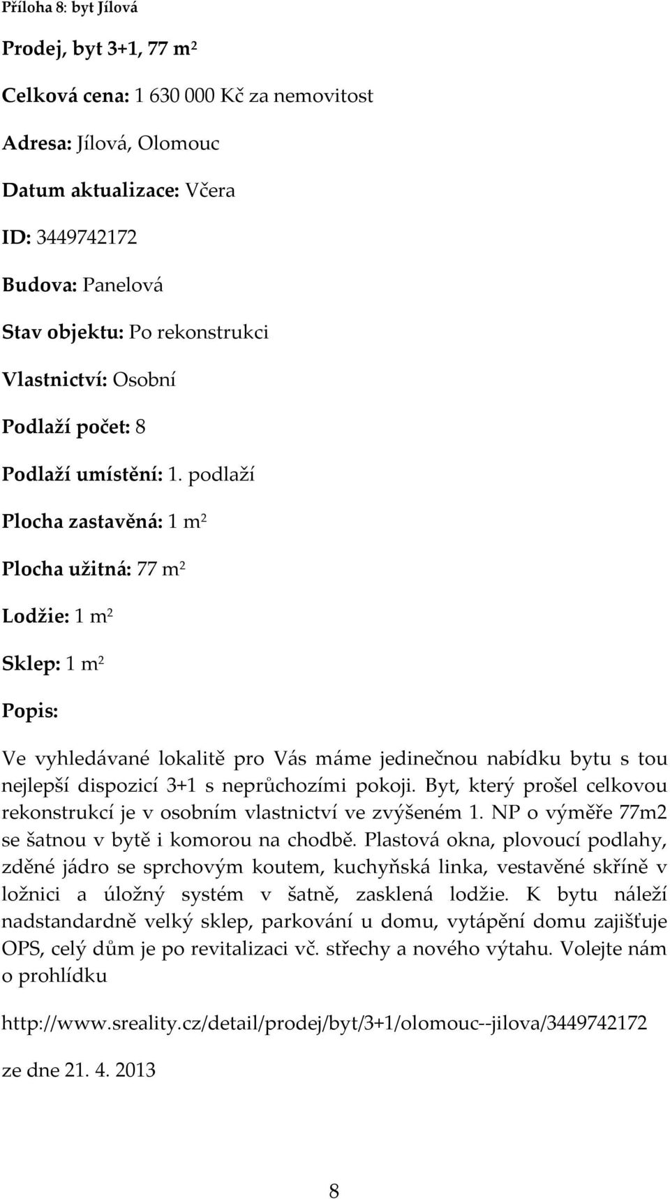 podlaží Plocha zastavěná: 1 m 2 Plocha užitná: 77 m 2 Lodžie: 1 m 2 Sklep: 1 m 2 Ve vyhledávané lokalitě pro Vás máme jedinečnou nabídku bytu s tou nejlepší dispozicí 3+1 s neprůchozími pokoji.