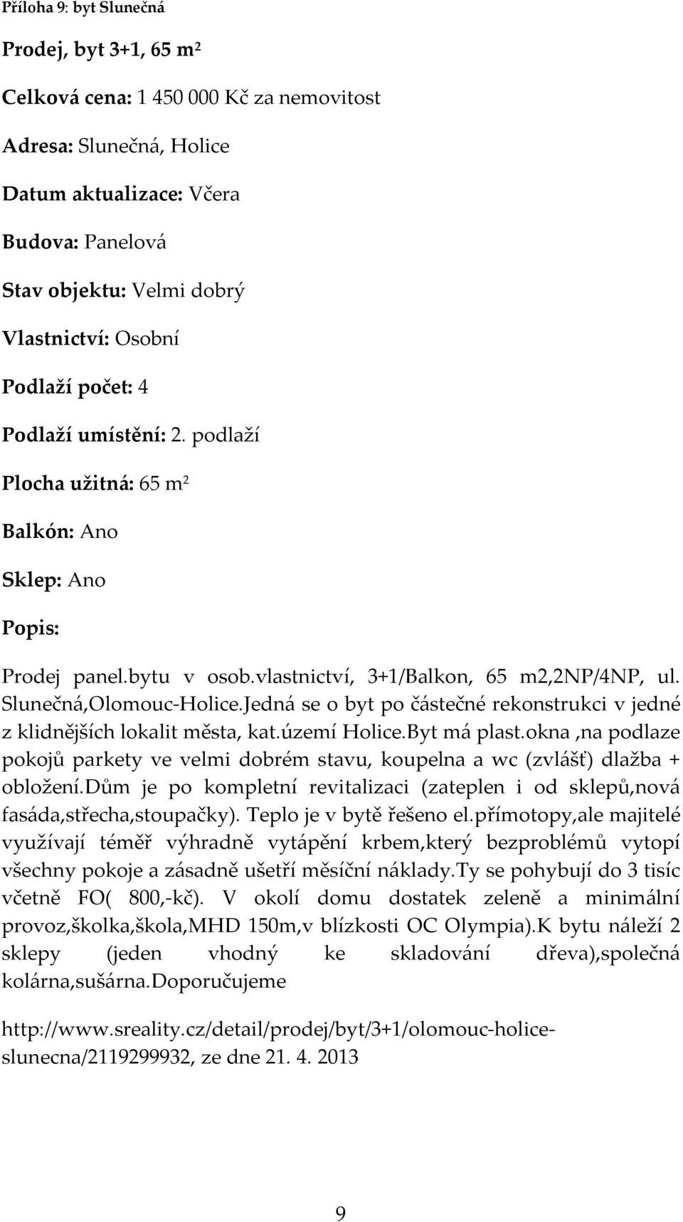 Jedná se o byt po částečné rekonstrukci v jedné z klidnějších lokalit města, kat.území Holice.Byt má plast.