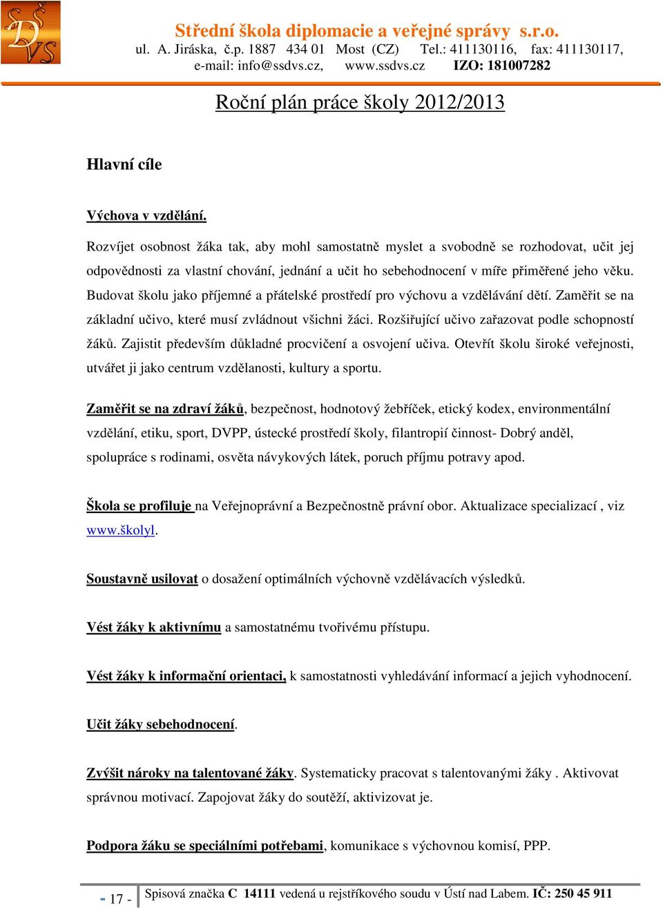 Budovat školu jako příjemné a přátelské prostředí pro výchovu a vzdělávání dětí. Zaměřit se na základní učivo, které musí zvládnout všichni žáci. Rozšiřující učivo zařazovat podle schopností žáků.