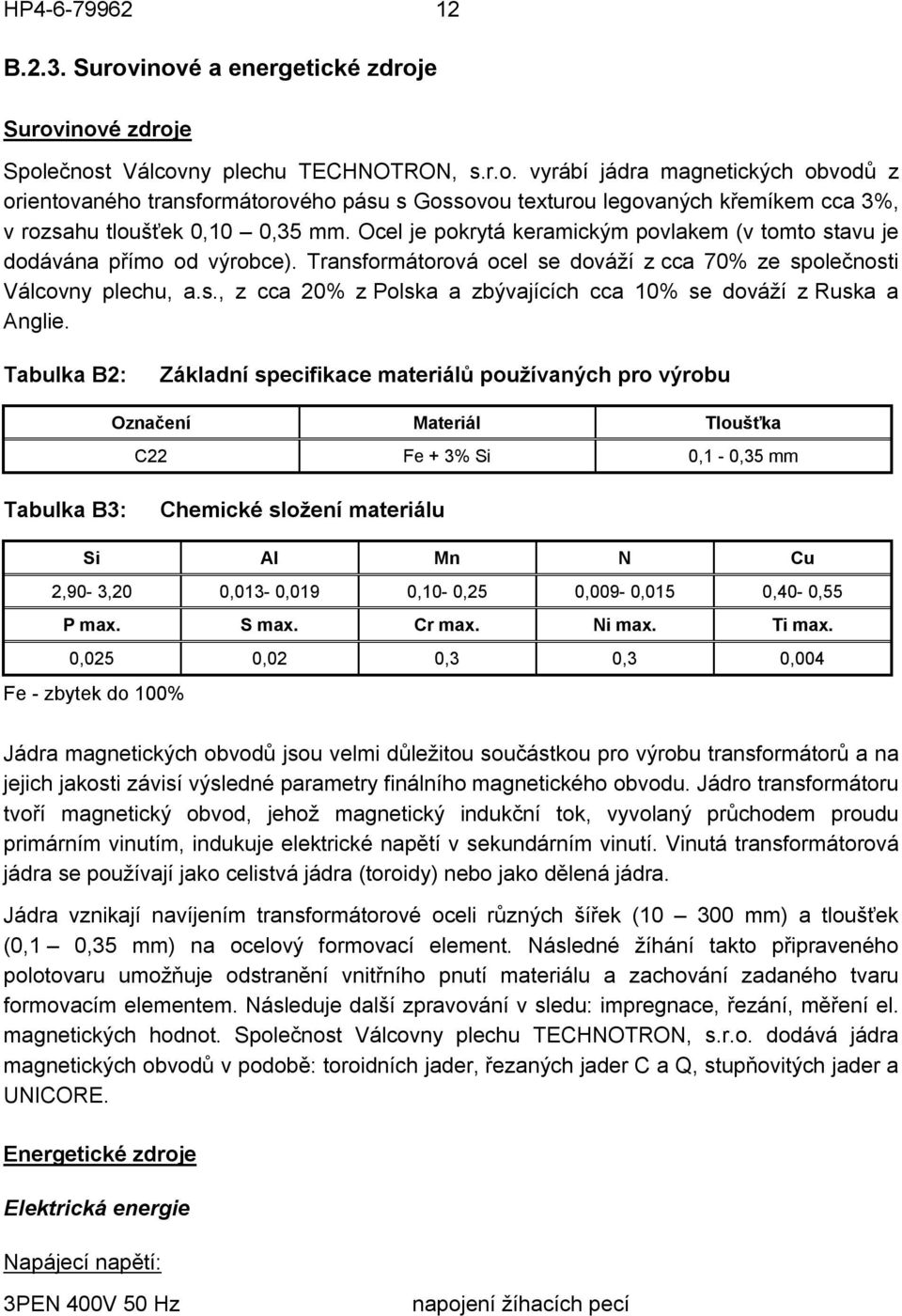 Tabulka B2: Základní specifikace materiálů používaných pro výrobu Označení Materiál Tloušťka C22 Fe + 3% Si 0,1-0,35 mm Tabulka B3: Chemické složení materiálu Si Al Mn N Cu 2,90-3,20 0,013-0,019