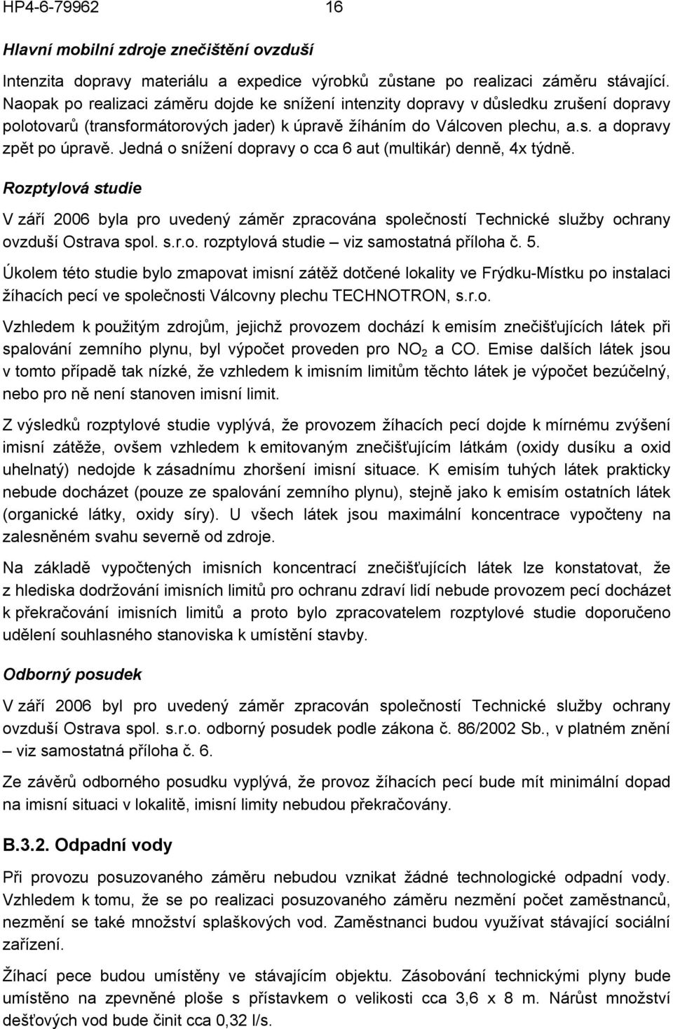 Jedná o snížení dopravy o cca 6 aut (multikár) denně, 4x týdně. Rozptylová studie V září 2006 byla pro uvedený záměr zpracována společností Technické služby ochrany ovzduší Ostrava spol. s.r.o. rozptylová studie viz samostatná příloha č.