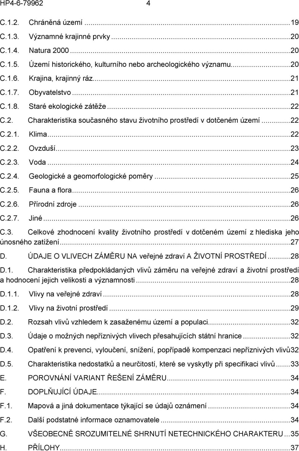 ..23 Voda...24 Geologické a geomorfologické poměry...25 Fauna a flora...26 C.2.6. Přírodní zdroje...26 C.2.7. Jiné...26 C.3. Celkové zhodnocení kvality životního prostředí v dotčeném území z hlediska jeho únosného zatížení.