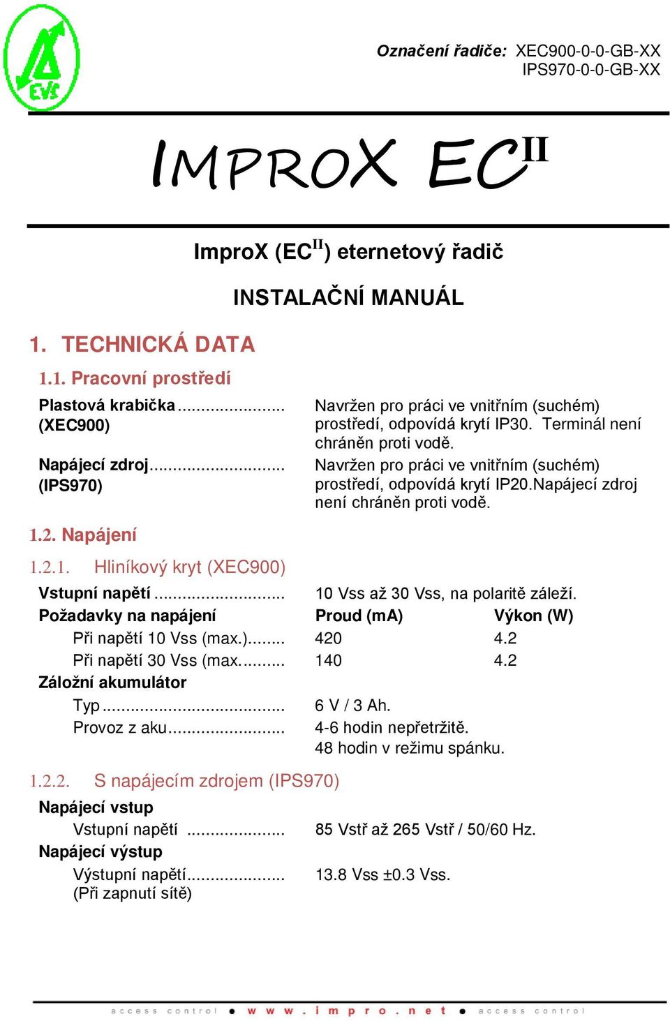 Navržen pro práci ve vnitřním (suchém) prostředí, odpovídá krytí IP20.Napájecí zdroj není chráněn proti vodě. 1.2.1. Hliníkový kryt (XEC900) Vstupní napětí... 10 Vss až 30 Vss, na polaritě záleží.