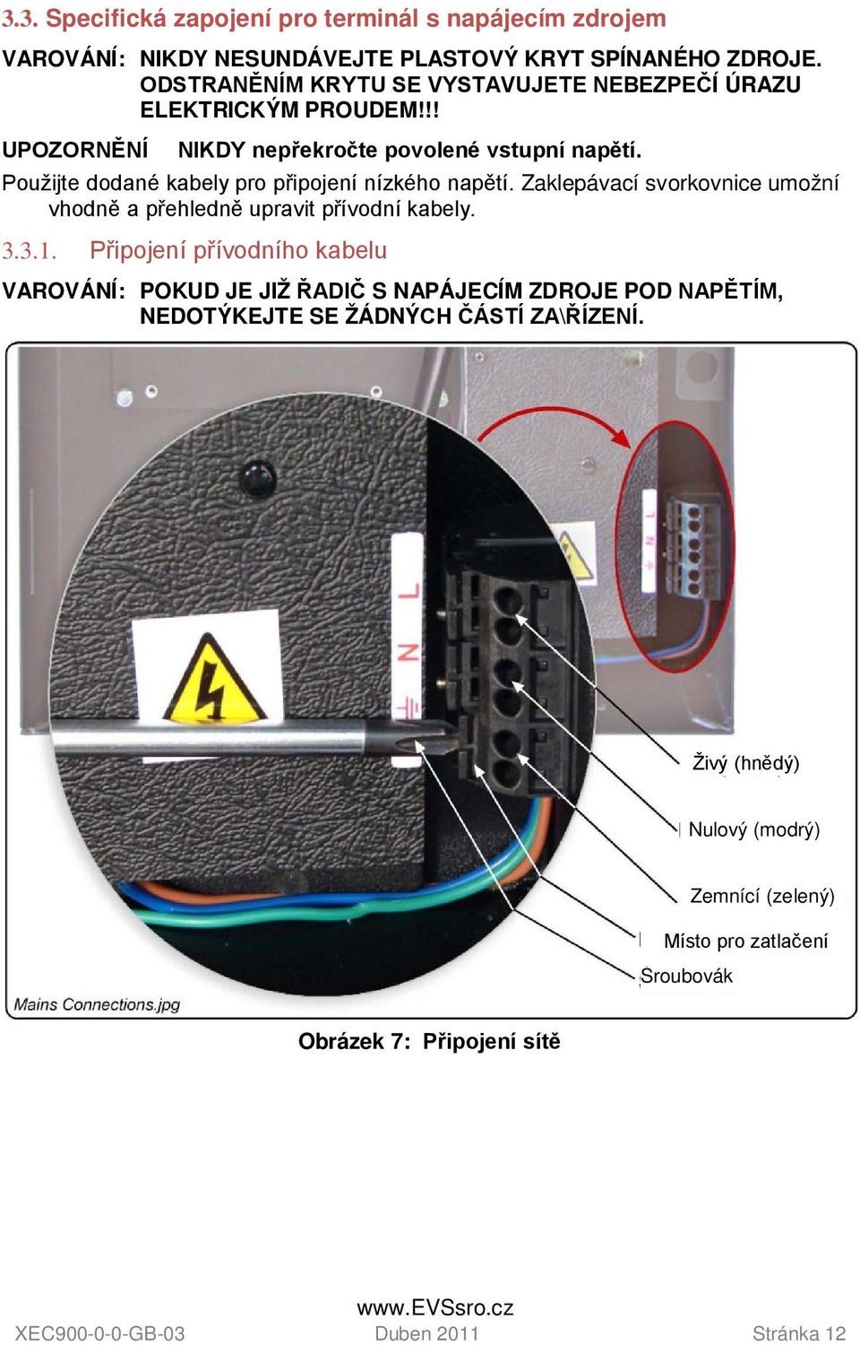 Použijte dodané kabely pro připojení nízkého napětí. Zaklepávací svorkovnice umožní vhodně a přehledně upravit přívodní kabely. 3.3.1.