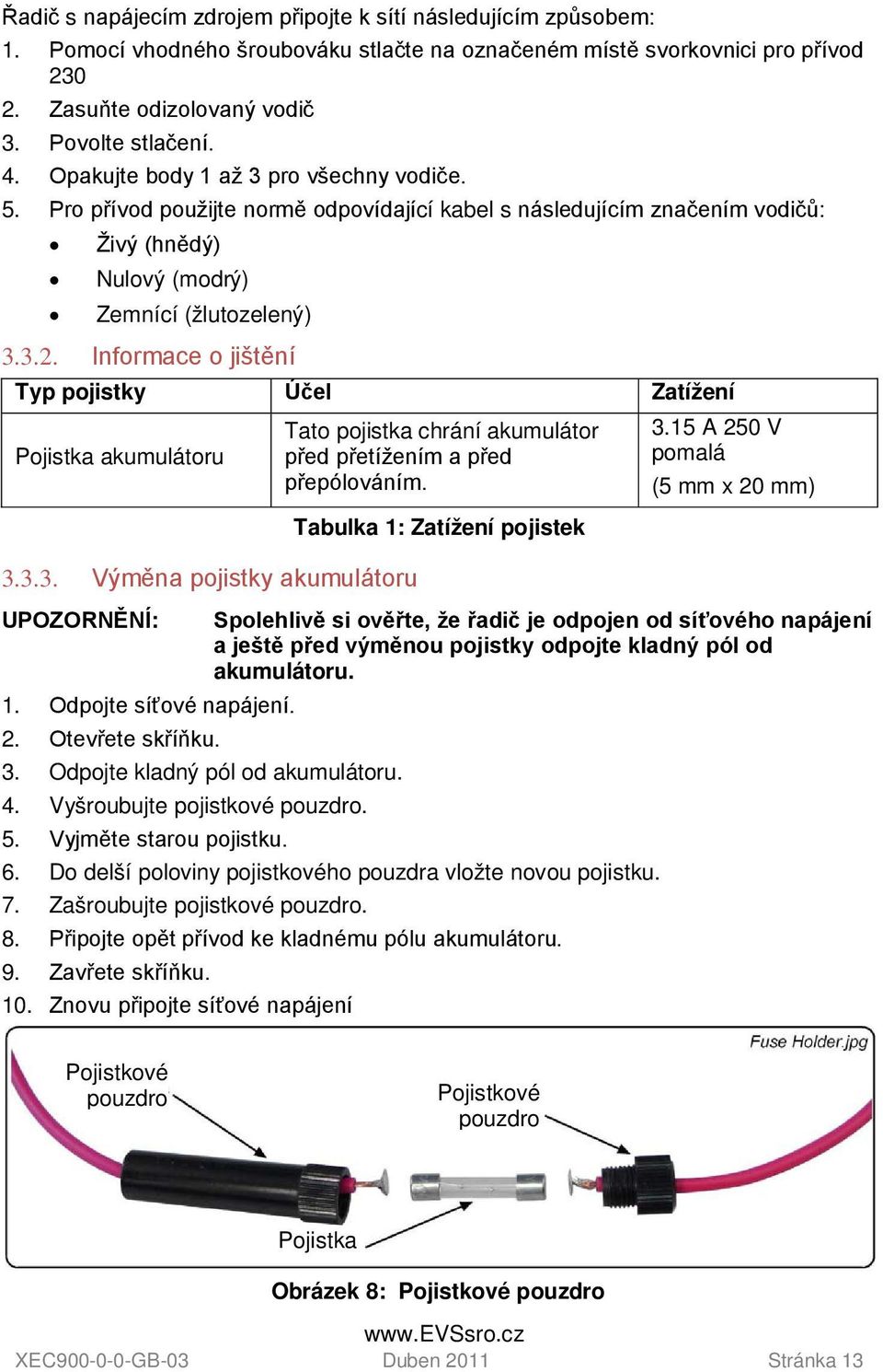 Informace o jištění Typ pojistky Účel Zatížení Pojistka akumulátoru 3.3.3. Výměna pojistky akumulátoru Tato pojistka chrání akumulátor před přetížením a před přepólováním.