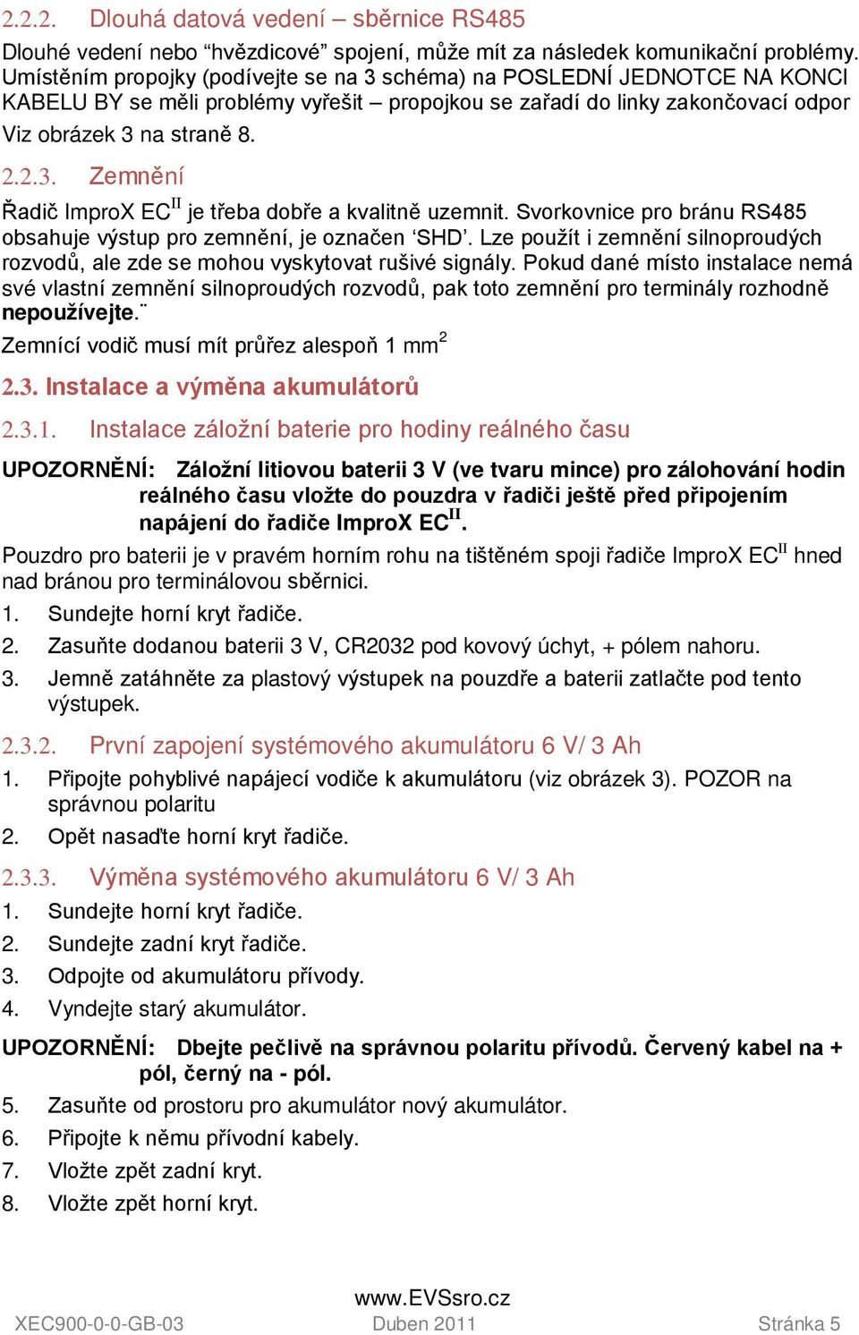 Svorkovnice pro bránu RS485 obsahuje výstup pro zemnění, je označen SHD. Lze použít i zemnění silnoproudých rozvodů, ale zde se mohou vyskytovat rušivé signály.