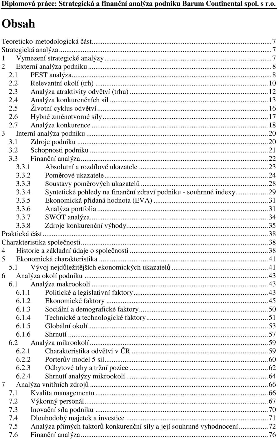 1 Zdroje podniku...20 3.2 Schopnosti podniku...21 3.3 Finanční analýza...22 3.3.1 Absolutní a rozdílové ukazatele...23 3.3.2 Poměrové ukazatele...24 3.3.3 Soustavy poměrových ukazatelů...28 3.3.4 Syntetické pohledy na finanční zdraví podniku - souhrnné indexy.