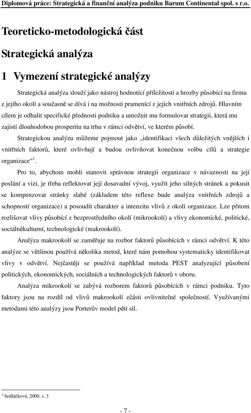 Hlavním cílem je odhalit specifické přednosti podniku a umožnit mu formulovat strategii, která mu zajistí dlouhodobou prosperitu na trhu v rámci odvětví, ve kterém působí.