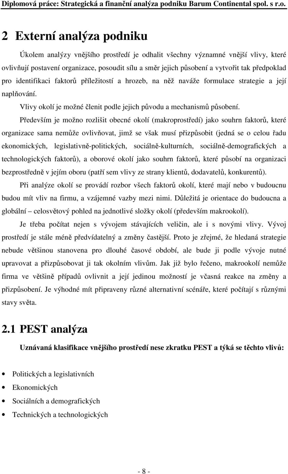 Především je možno rozlišit obecné okolí (makroprostředí) jako souhrn faktorů, které organizace sama nemůže ovlivňovat, jimž se však musí přizpůsobit (jedná se o celou řadu ekonomických,