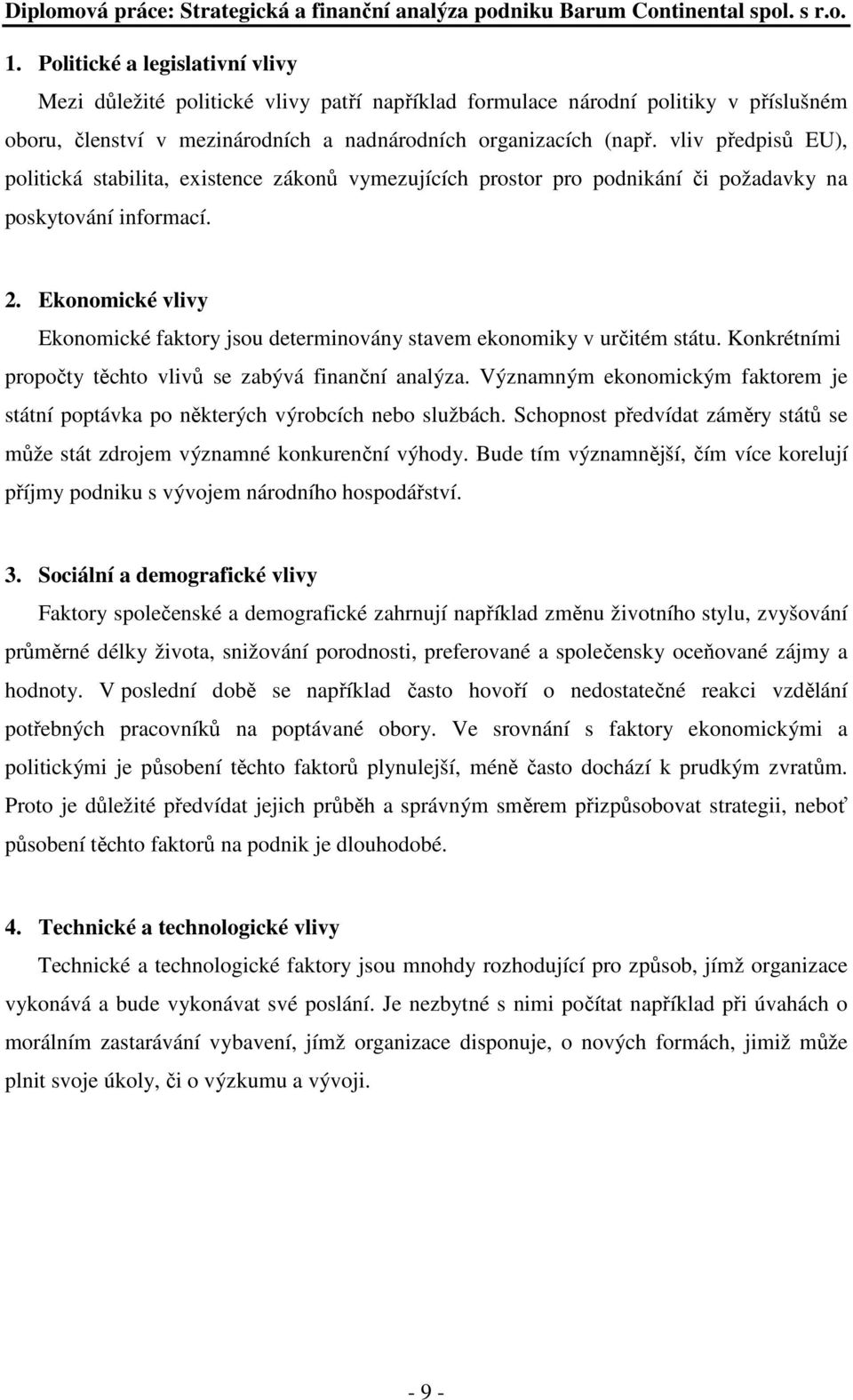 Ekonomické vlivy Ekonomické faktory jsou determinovány stavem ekonomiky v určitém státu. Konkrétními propočty těchto vlivů se zabývá finanční analýza.