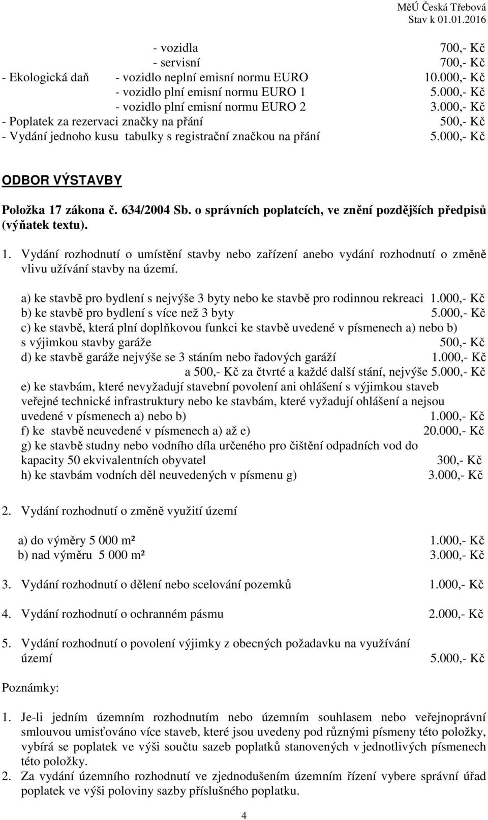 o správních poplatcích, ve znění pozdějších předpisů (výňatek textu). 1. Vydání rozhodnutí o umístění stavby nebo zařízení anebo vydání rozhodnutí o změně vlivu užívání stavby na území.