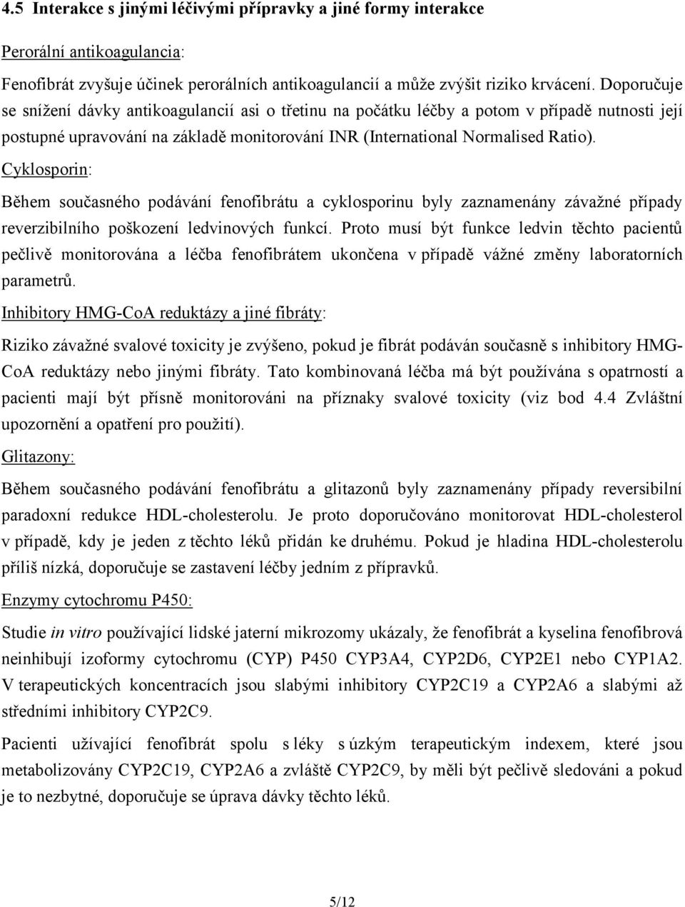 Cyklosporin: Během současného podávání fenofibrátu a cyklosporinu byly zaznamenány závažné případy reverzibilního poškození ledvinových funkcí.