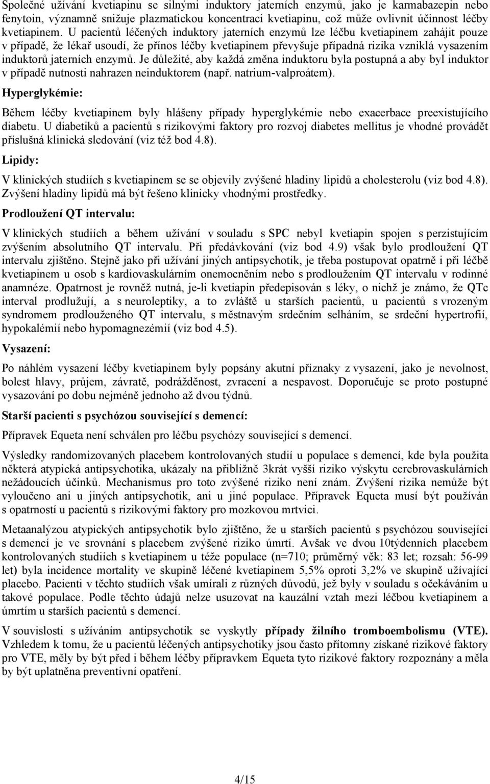 U pacientů léčených induktory jaterních enzymů lze léčbu kvetiapinem zahájit pouze v případě, že lékař usoudí, že přínos léčby kvetiapinem převyšuje případná rizika vzniklá vysazením induktorů