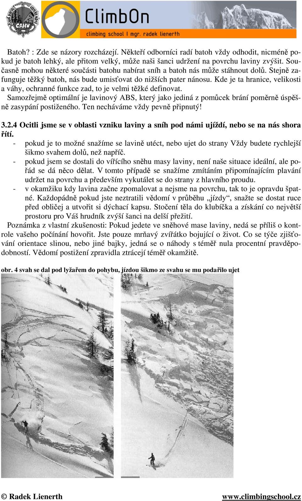 Kde je ta hranice, velikosti a váhy, ochranné funkce zad, to je velmi těžké definovat. Samozřejmě optimální je lavinový ABS, který jako jediná z pomůcek brání poměrně úspěšně zasypání postiženého.