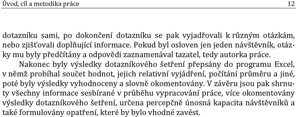 Nakonec byly výsledky dotazníkového šetření přepsány do programu Excel, v němž probíhal součet hodnot, jejich relativní vyjádření, počítání průměru a jiné, poté byly výsledky