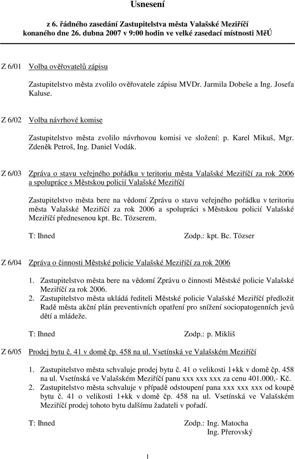 Z 6/02 Volba návrhové komise Zastupitelstvo města zvolilo návrhovou komisi ve složení: p. Karel Mikuš, Mgr. Zdeněk Petroš, Ing. Daniel Vodák.