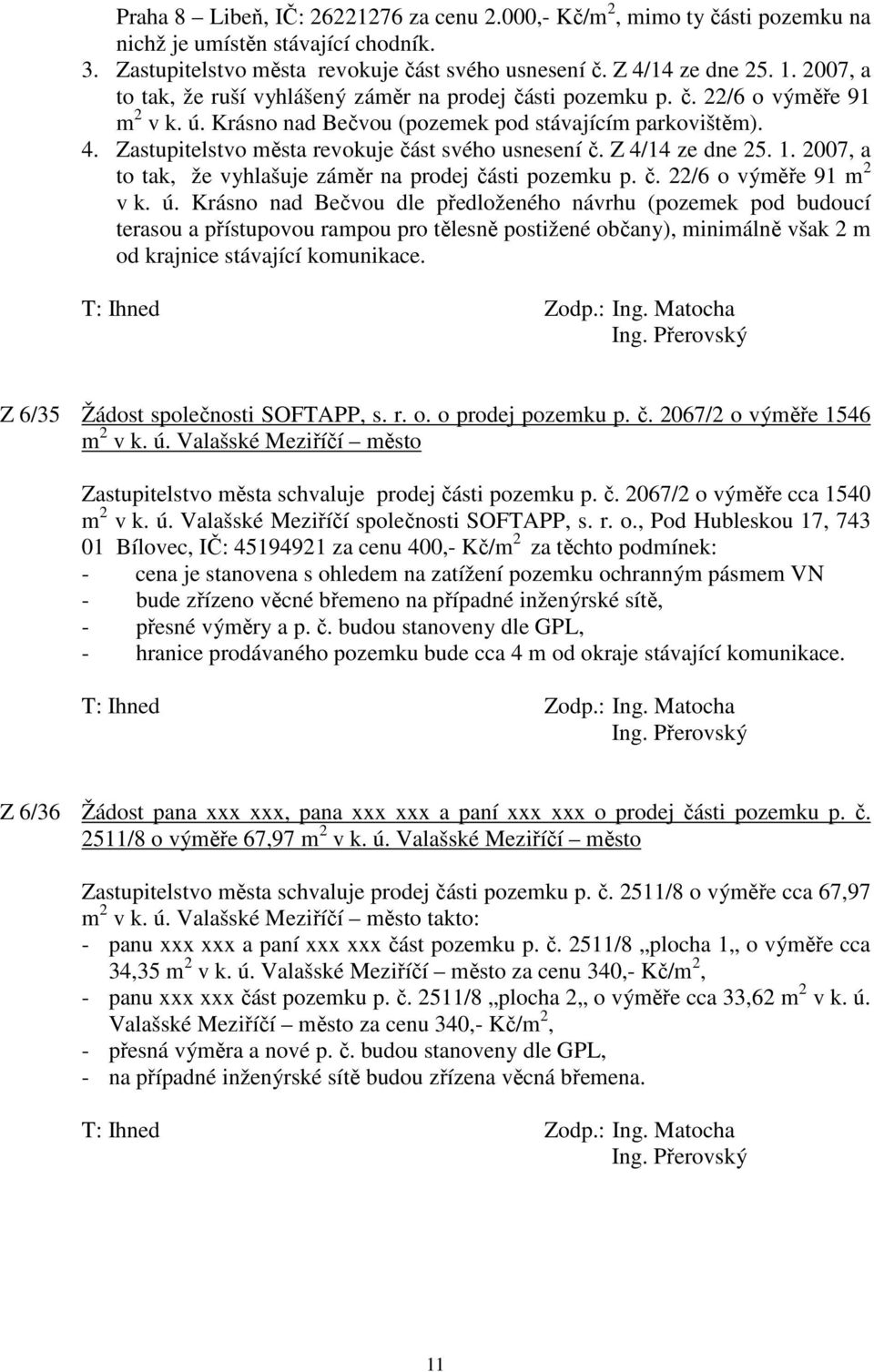 Zastupitelstvo města revokuje část svého usnesení č. Z 4/14 ze dne 25. 1. 2007, a to tak, že vyhlašuje záměr na prodej části pozemku p. č. 22/6 o výměře 91 m 2 v k. ú.