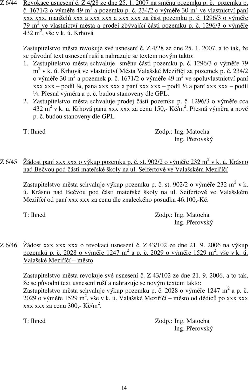 Zastupitelstvo města schvaluje směnu části pozemku p. č. 1296/3 o výměře 79 m 2 v k. ú. Krhová ve vlastnictví Města Valašské Meziříčí za pozemek p. č. 234/2 o výměře 30 m 2 a pozemek p. č. 1671/2 o výměře 49 m 2 ve spoluvlastnictví paní xxx xxx podíl ¼, pana xxx xxx a paní xxx xxx podíl ½ a paní xxx xxx podíl ¼.