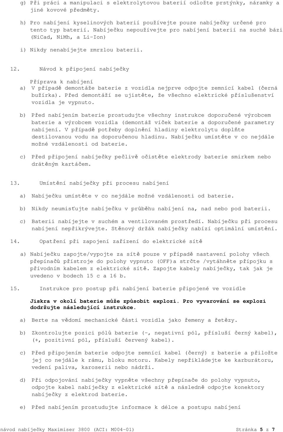 Návod k připojení nabíječky Příprava k nabíjení a) V případě demontáže baterie z vozidla nejprve odpojte zemnící kabel (černá bužírka).