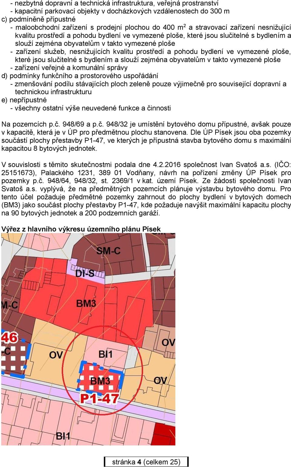 zařízení služeb, nesnižujících kvalitu prostředí a pohodu bydlení ve vymezené ploše, které jsou slučitelné s bydlením a slouží zejména obyvatelům v takto vymezené ploše - zařízení veřejné a komunální