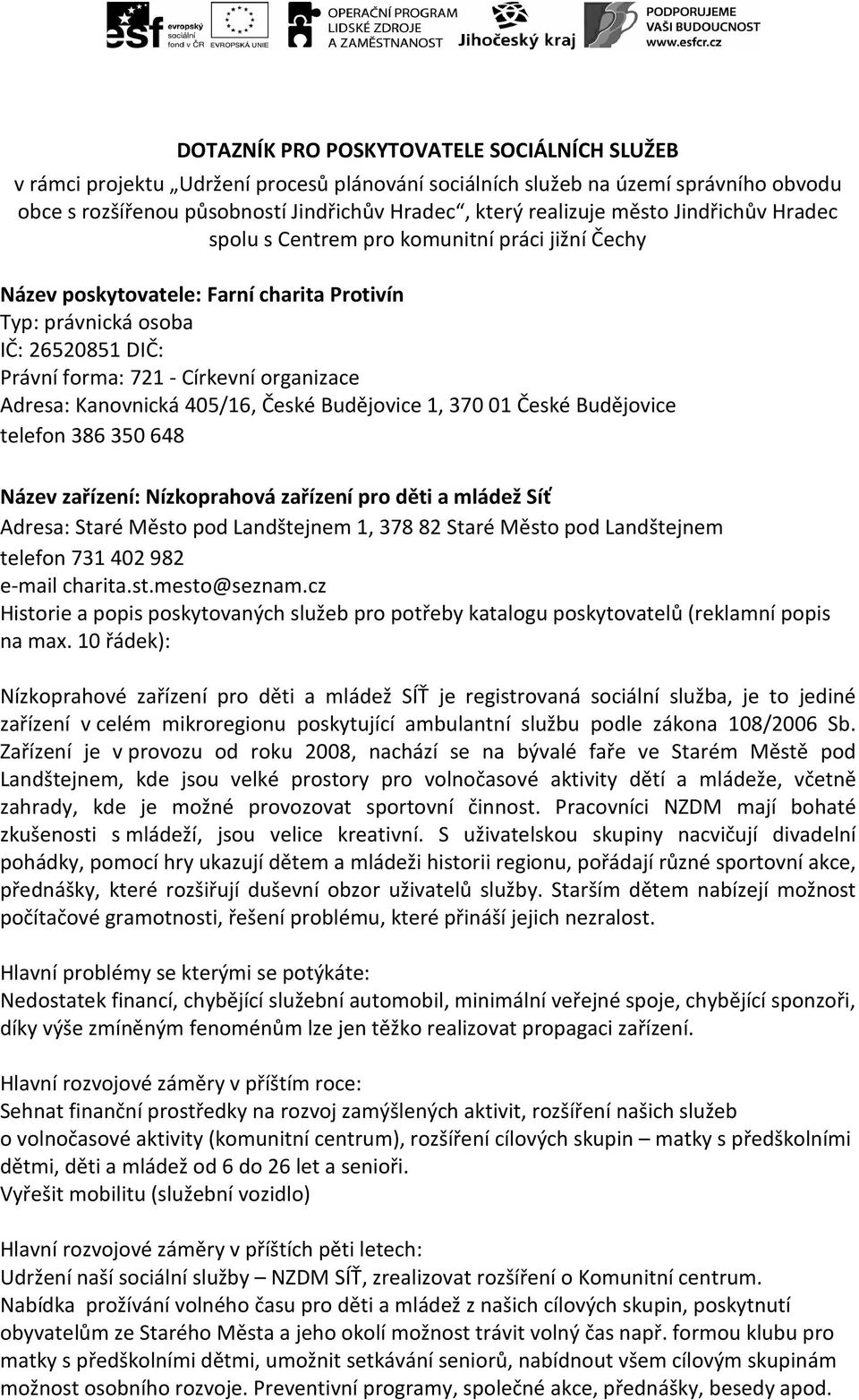 Adresa: Kanovnická 405/16, České Budějovice 1, 370 01 České Budějovice telefon 386 350 648 Název zařízení: Nízkoprahová zařízení pro děti a mládež Síť Adresa: Staré Město pod Landštejnem 1, 378 82