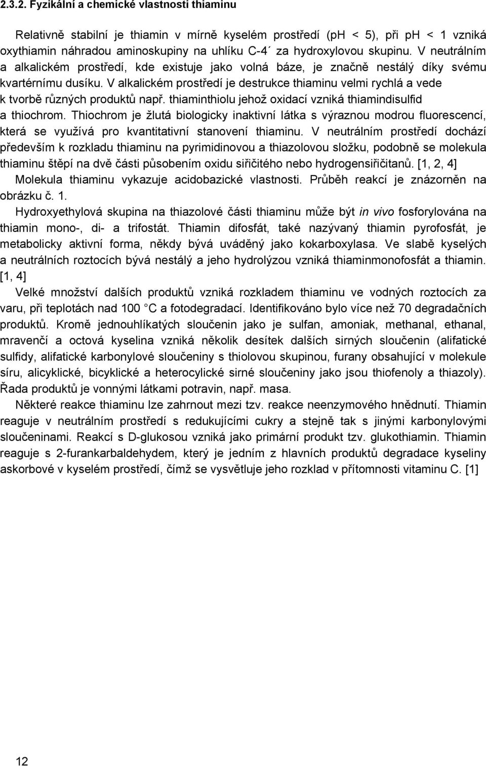 V alkalickém prostředí je destrukce thiaminu velmi rychlá a vede k tvorbě různých produktů např. thiaminthiolu jehož oxidací vzniká thiamindisulfid a thiochrom.