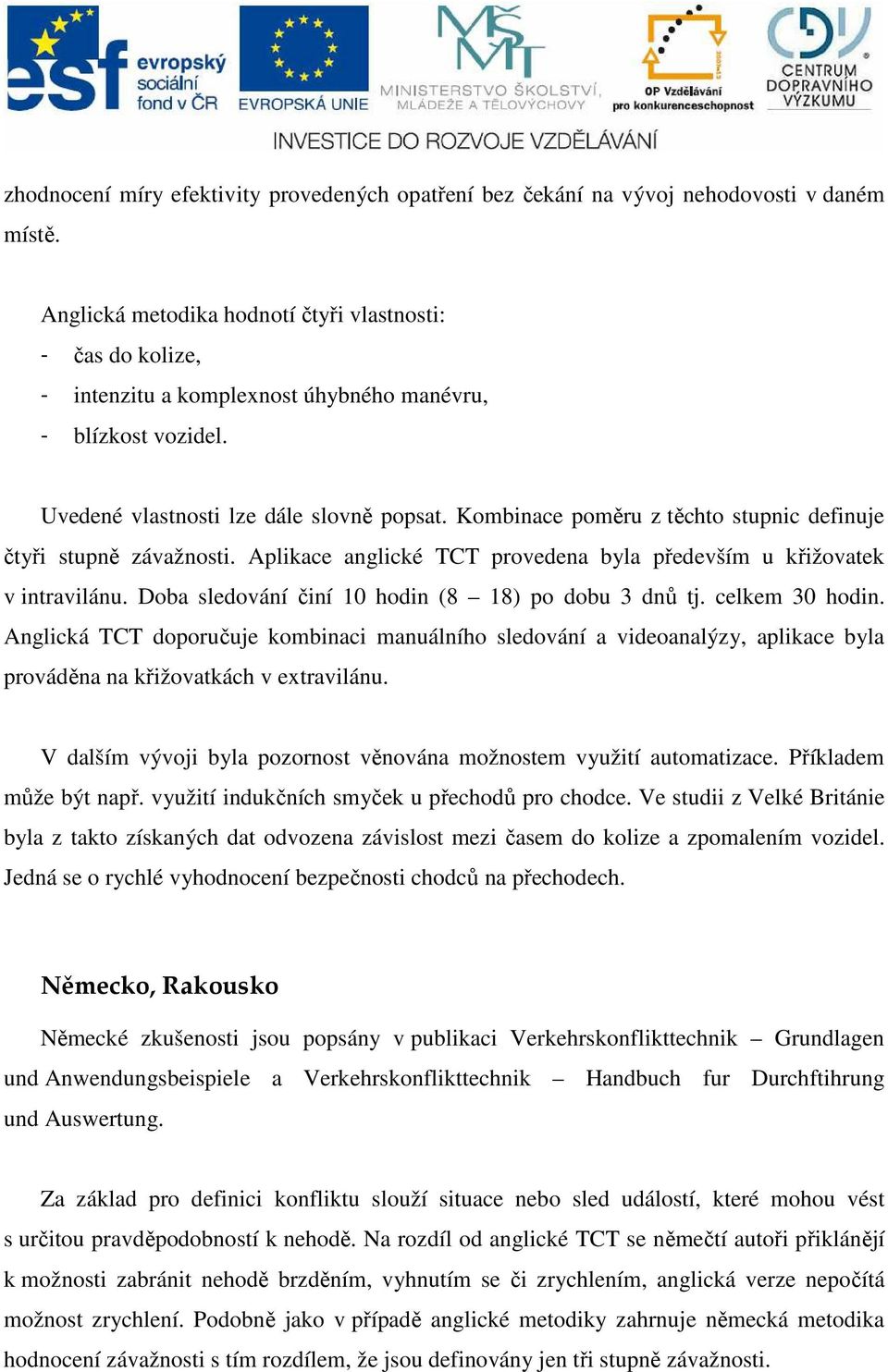 Kombinace poměru z těchto stupnic definuje čtyři stupně závažnosti. Aplikace anglické TCT provedena byla především u křižovatek v intravilánu. Doba sledování činí 10 hodin (8 18) po dobu 3 dnů tj.