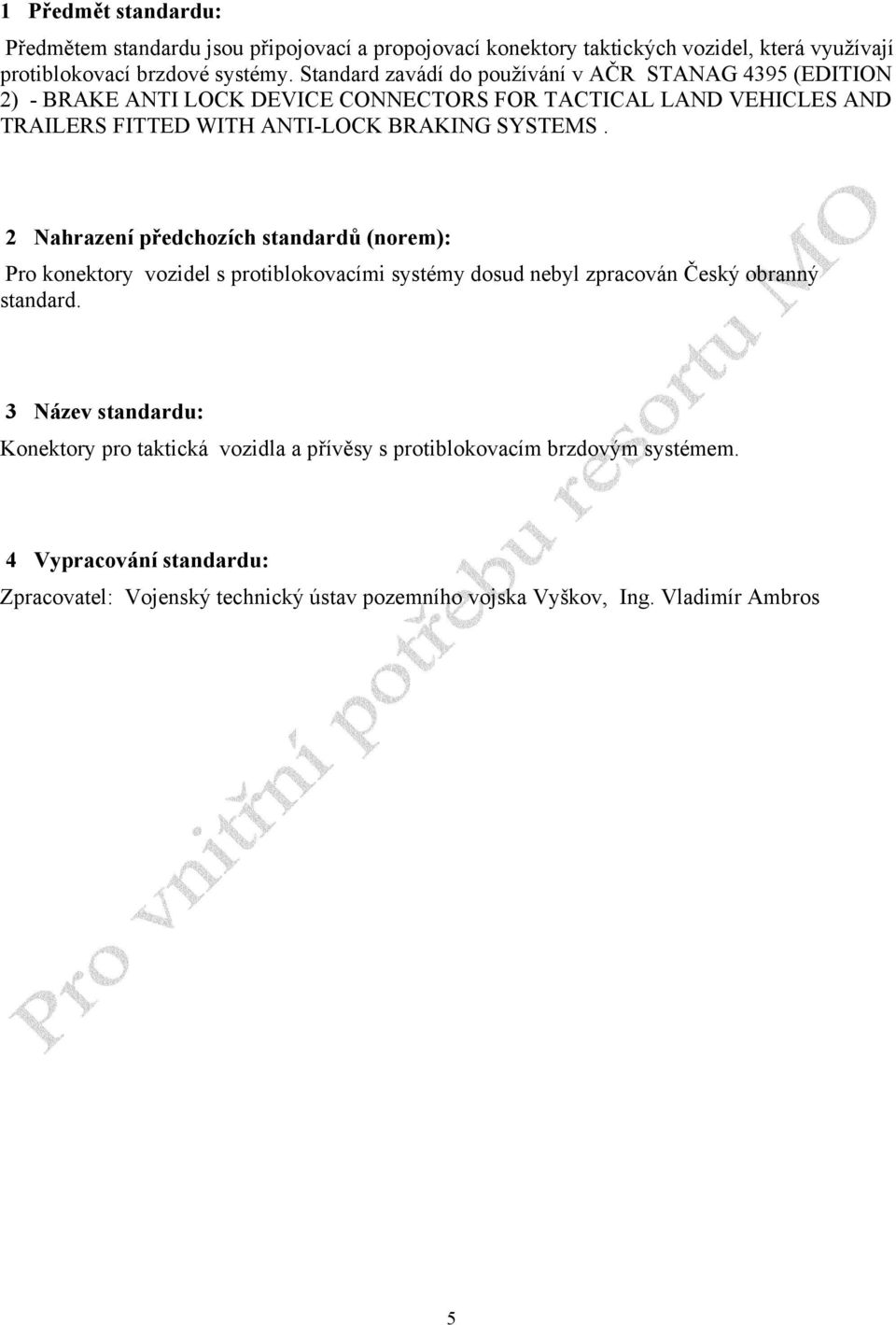 SYSTEMS. 2 Nahrazení předchozích standardů (norem): Pro konektory vozidel s protiblokovacími systémy dosud nebyl zpracován Český obranný standard.