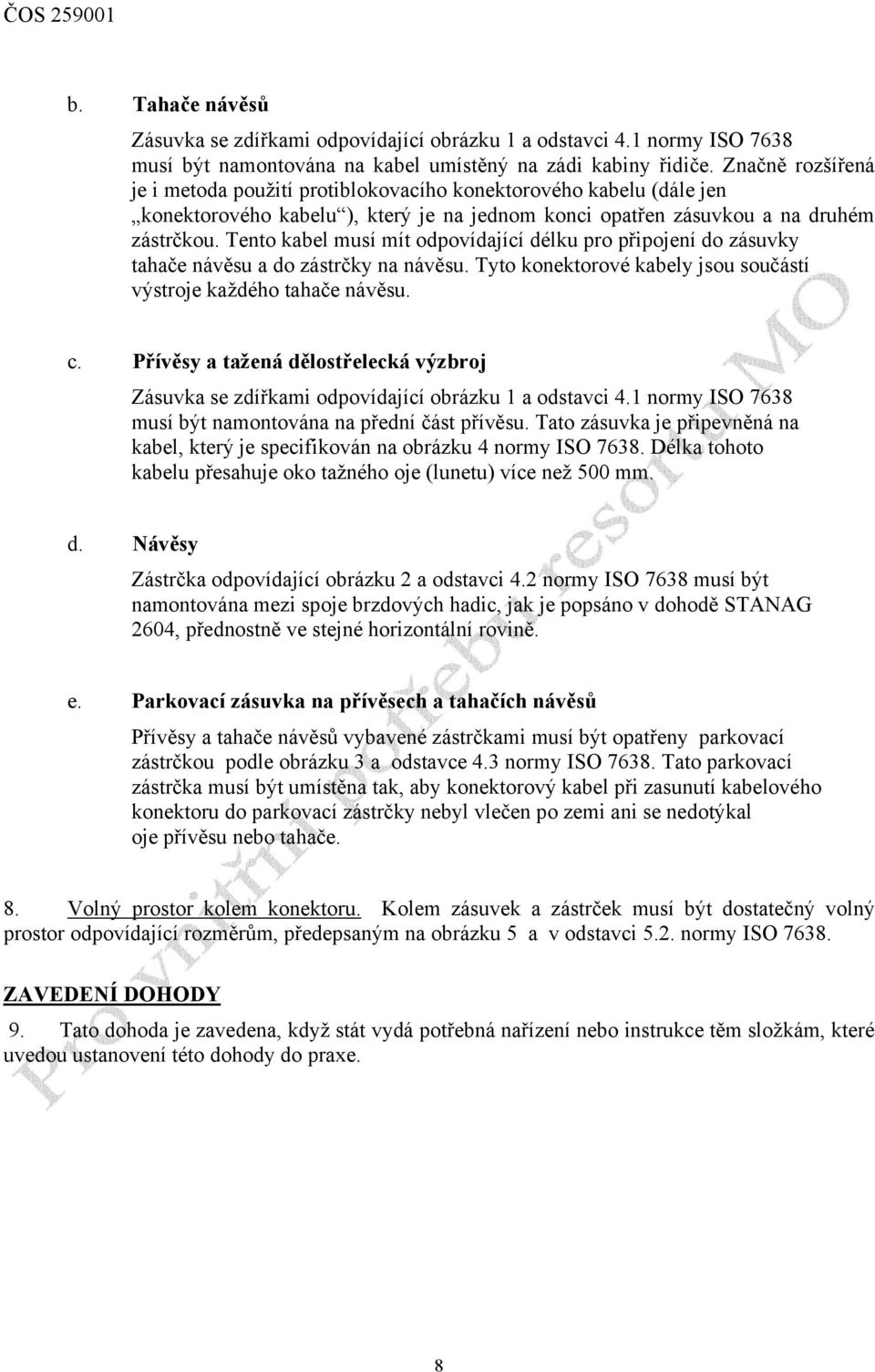 Tento kabel musí mít odpovídající délku pro připojení do zásuvky tahače návěsu a do zástrčky na návěsu. Tyto konektorové kabely jsou součástí výstroje každého tahače návěsu. c.