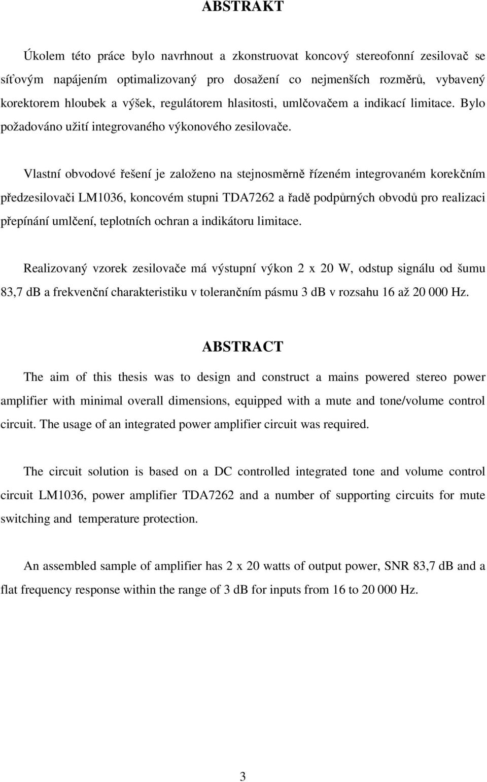 Vlastní obvodové řešení je založeno na stejnosměrně řízeném integrovaném korekčním předzesilovači LM1036, koncovém stupni TDA7262 a řadě podpůrných obvodů pro realizaci přepínání umlčení, teplotních