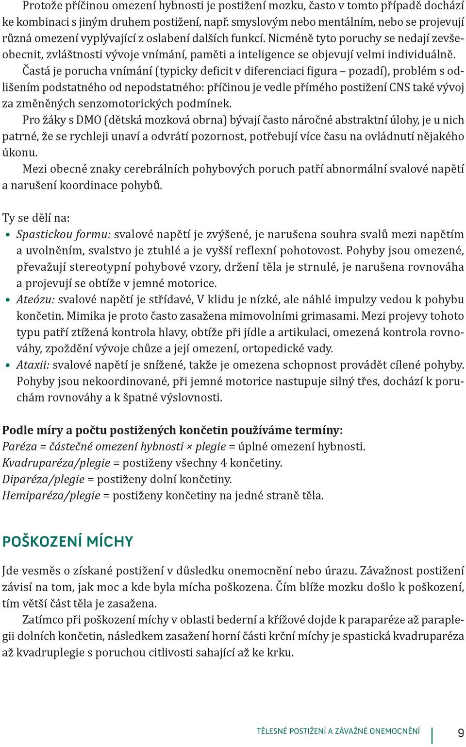 Nicméně tyto poruchy se nedají zevšeobecnit, zvláštnosti vývoje vnímání, paměti a inteligence se objevují velmi individuálně.