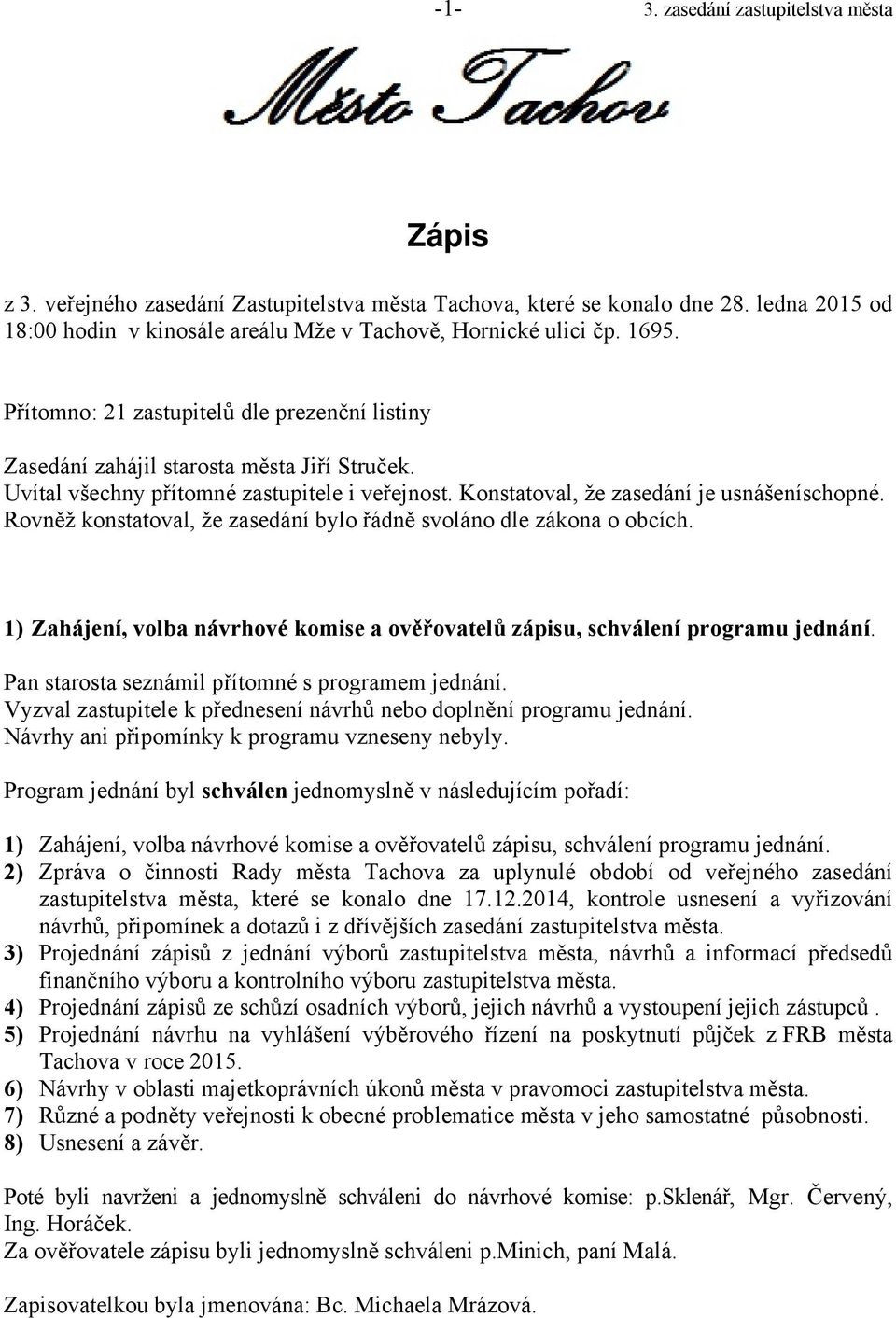 Rovněž konstatoval, že zasedání bylo řádně svoláno dle zákona o obcích. 1) Zahájení, volba návrhové komise a ověřovatelů zápisu, schválení programu jednání.