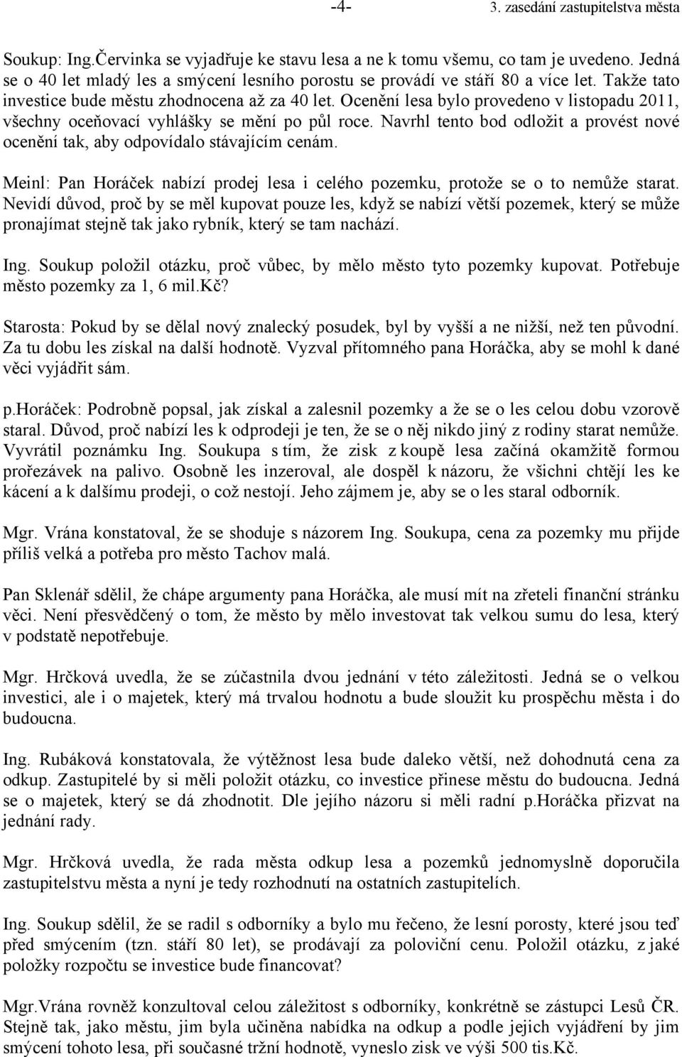 Ocenění lesa bylo provedeno v listopadu 2011, všechny oceňovací vyhlášky se mění po půl roce. Navrhl tento bod odložit a provést nové ocenění tak, aby odpovídalo stávajícím cenám.