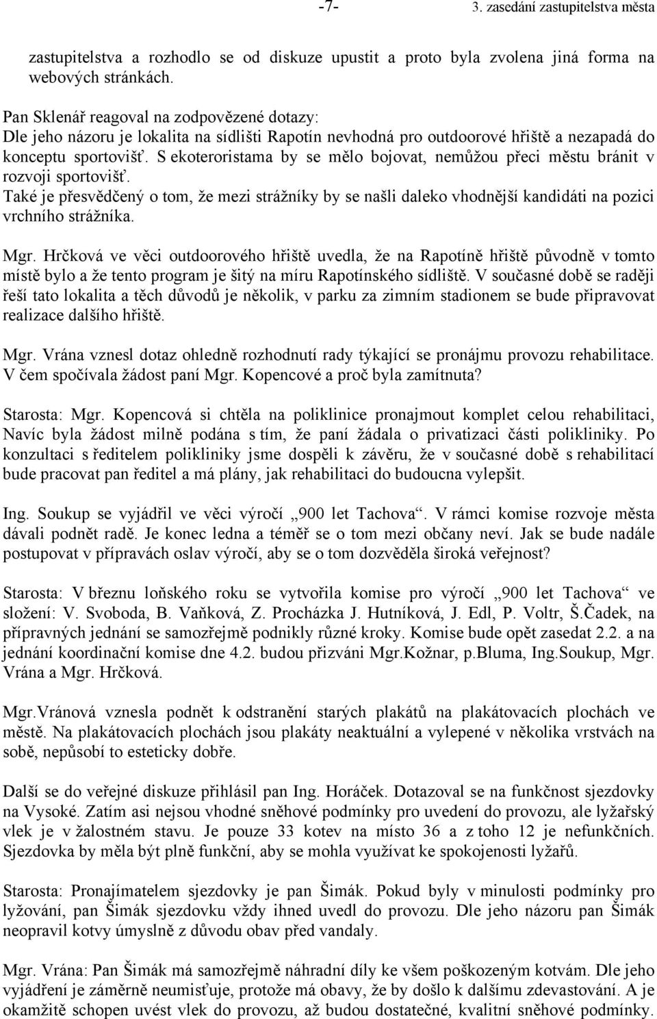 S ekoteroristama by se mělo bojovat, nemůžou přeci městu bránit v rozvoji sportovišť. Také je přesvědčený o tom, že mezi strážníky by se našli daleko vhodnější kandidáti na pozici vrchního strážníka.