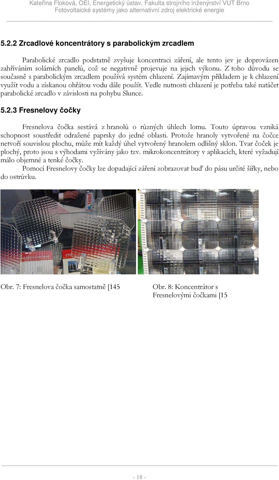 Vedle nutnosti chlazení je potřeba také natáčet parabolické zrcadlo v závislosti na pohybu Slunce. 5.2.3 Fresnelovy čočky Fresnelova čočka sestává z hranolů o různých úhlech lomu.