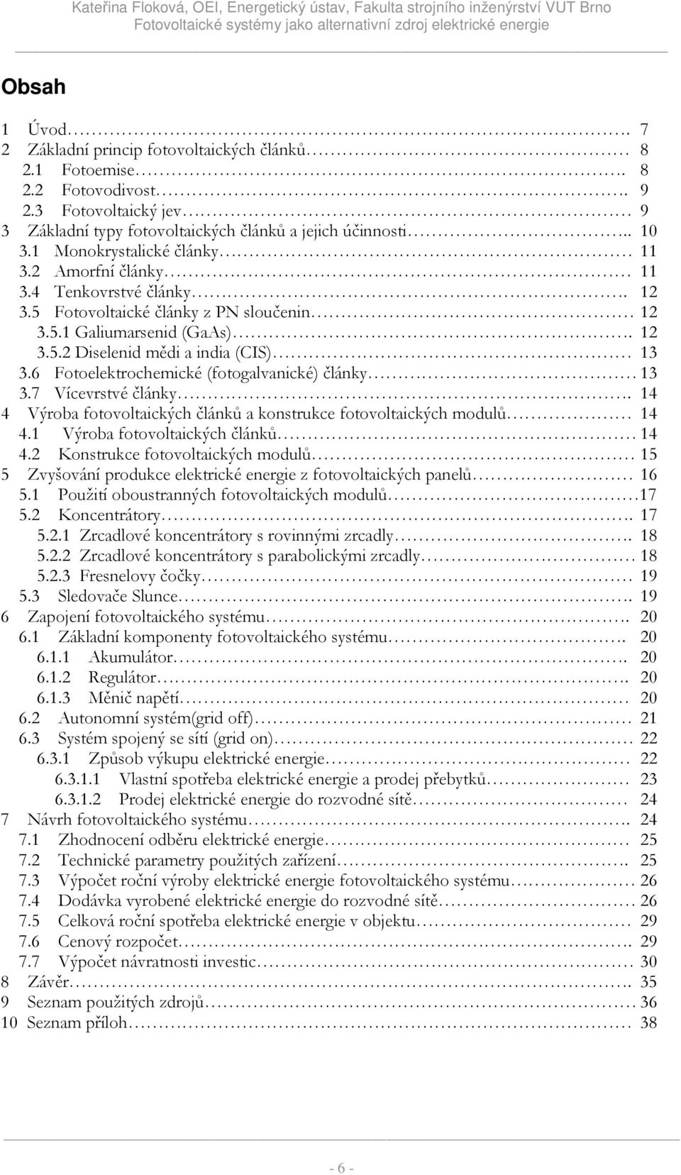 6 Fotoelektrochemické (fotogalvanické) články 13 3.7 Vícevrstvé články. 14 4 Výroba fotovoltaických článků a konstrukce fotovoltaických modulů 14 4.1 Výroba fotovoltaických článků 14 4.