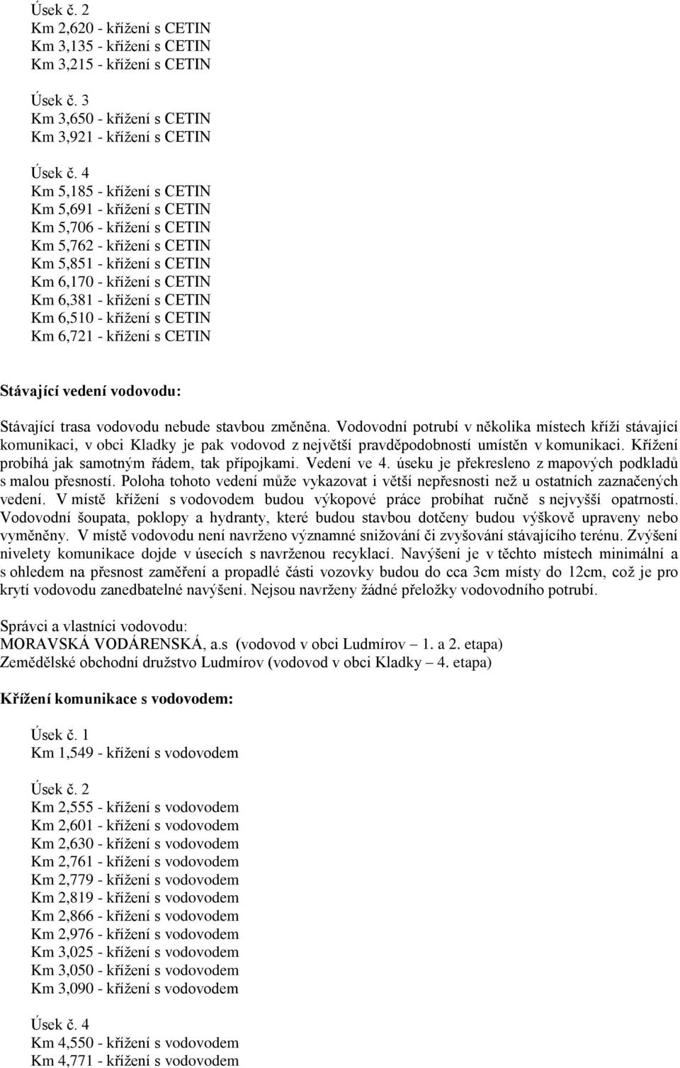 - křížení s CETIN Km 6,721 - křížení s CETIN Stávající vedení vodovodu: Stávající trasa vodovodu nebude stavbou změněna.