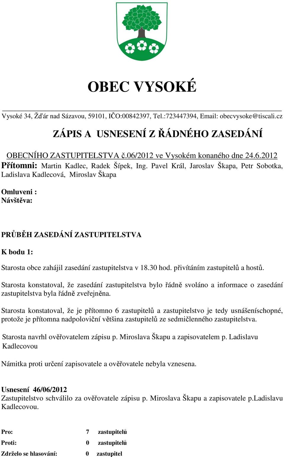 Pavel Král, Jaroslav Škapa, Petr Sobotka, Ladislava Kadlecová, Miroslav Škapa Omluveni : Návštěva: PRŮBĚH ZASEDÁNÍ ZASTUPITELSTVA K bodu 1: Starosta obce zahájil zasedání zastupitelstva v 18.30 hod.