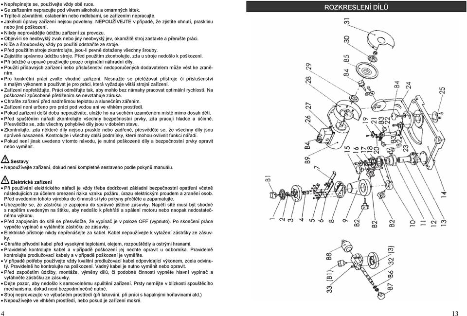 Objeví-li se neobvyklý zvuk nebo jiný neobvyklý jev, okamžitě stroj zastavte a přerušte práci. Klíče a šroubováky vždy po použití odstraňte ze stroje.